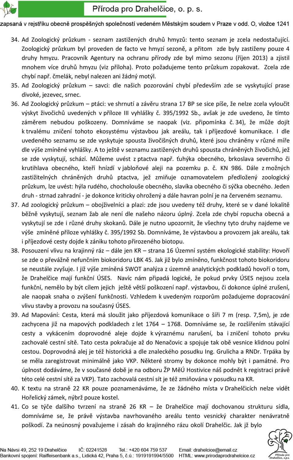 Pracovník Agentury na ochranu přírody zde byl mimo sezonu (říjen 2013) a zjistil mnohem více druhů hmyzu (viz příloha). Proto požadujeme tento průzkum zopakovat. Zcela zde chybí např.