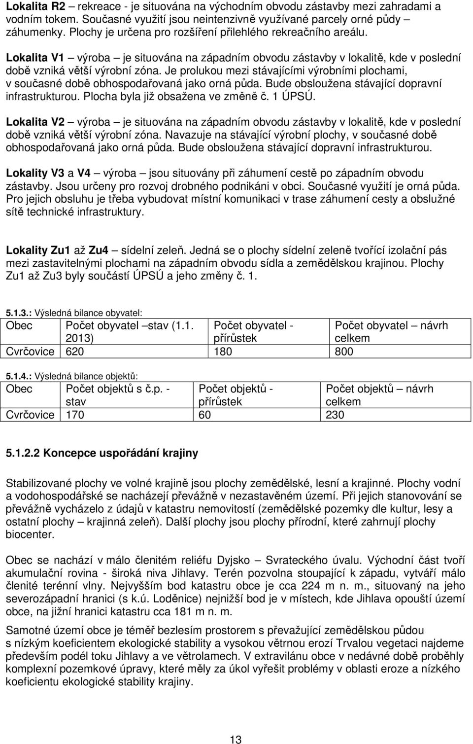 Je prolukou mezi stávajícími výrobními plochami, v současné době obhospodařovaná jako orná půda. Bude obsloužena stávající dopravní infrastrukturou. Plocha byla již obsažena ve změně č. 1 ÚPSÚ.