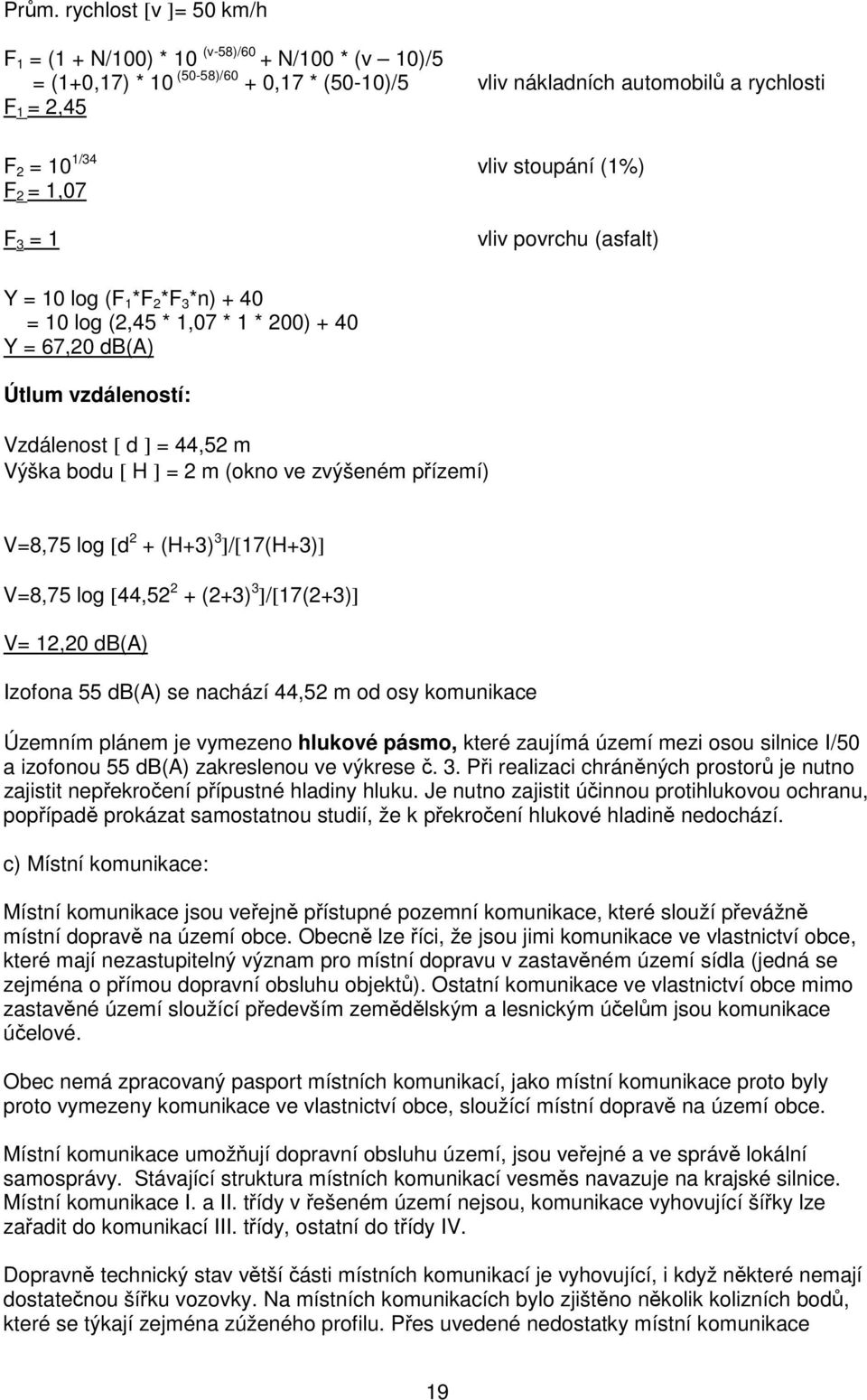 bodu [ H ] = 2 m (okno ve zvýšeném přízemí) V=8,75 log [d 2 + (H+3) 3 ]/[17(H+3)] V=8,75 log [44,52 2 + (2+3) 3 ]/[17(2+3)] V= 12,20 db(a) Izofona 55 db(a) se nachází 44,52 m od osy komunikace