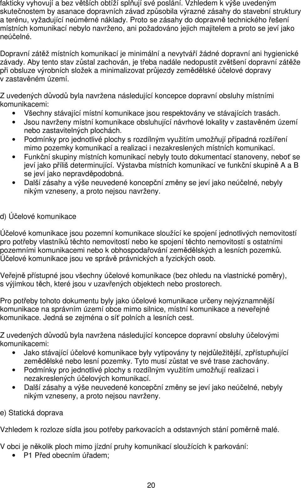 Proto se zásahy do dopravně technického řešení místních komunikací nebylo navrženo, ani požadováno jejich majitelem a proto se jeví jako neúčelné.