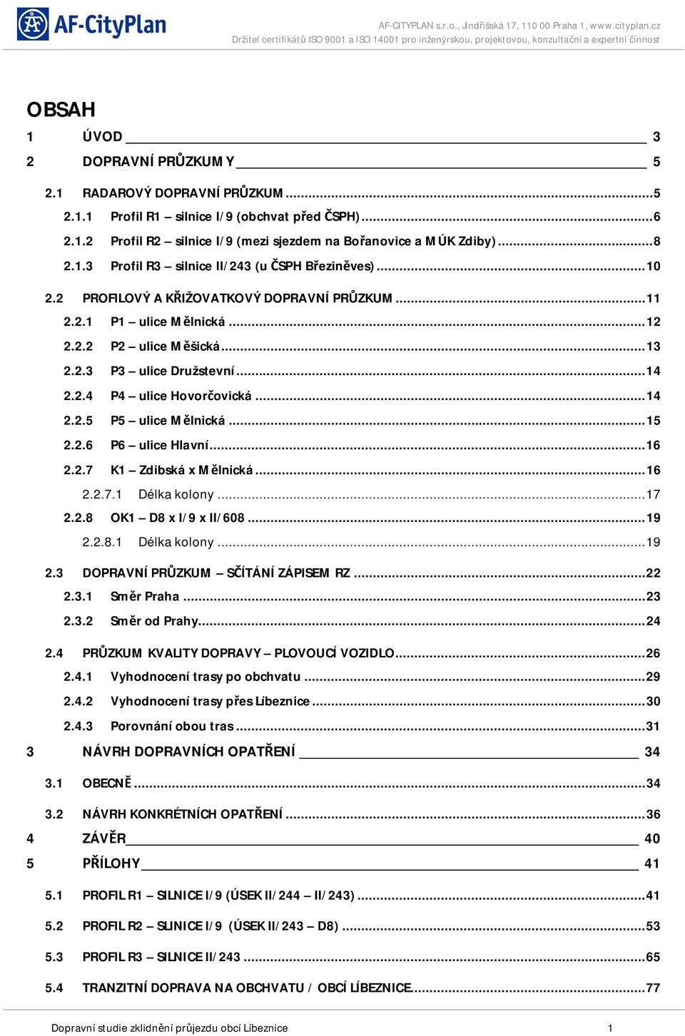 2.4 P4 ulice Hovor ovická... 14 2.2.5 P5 ulice M lnická... 15 2.2.6 P6 ulice Hlavní... 16 2.2.7 K1 Zdibská x M lnická... 16 2.2.7.1 Délka kolony... 17 2.2.8 OK1 D8 x I/9 x II/608... 19 2.