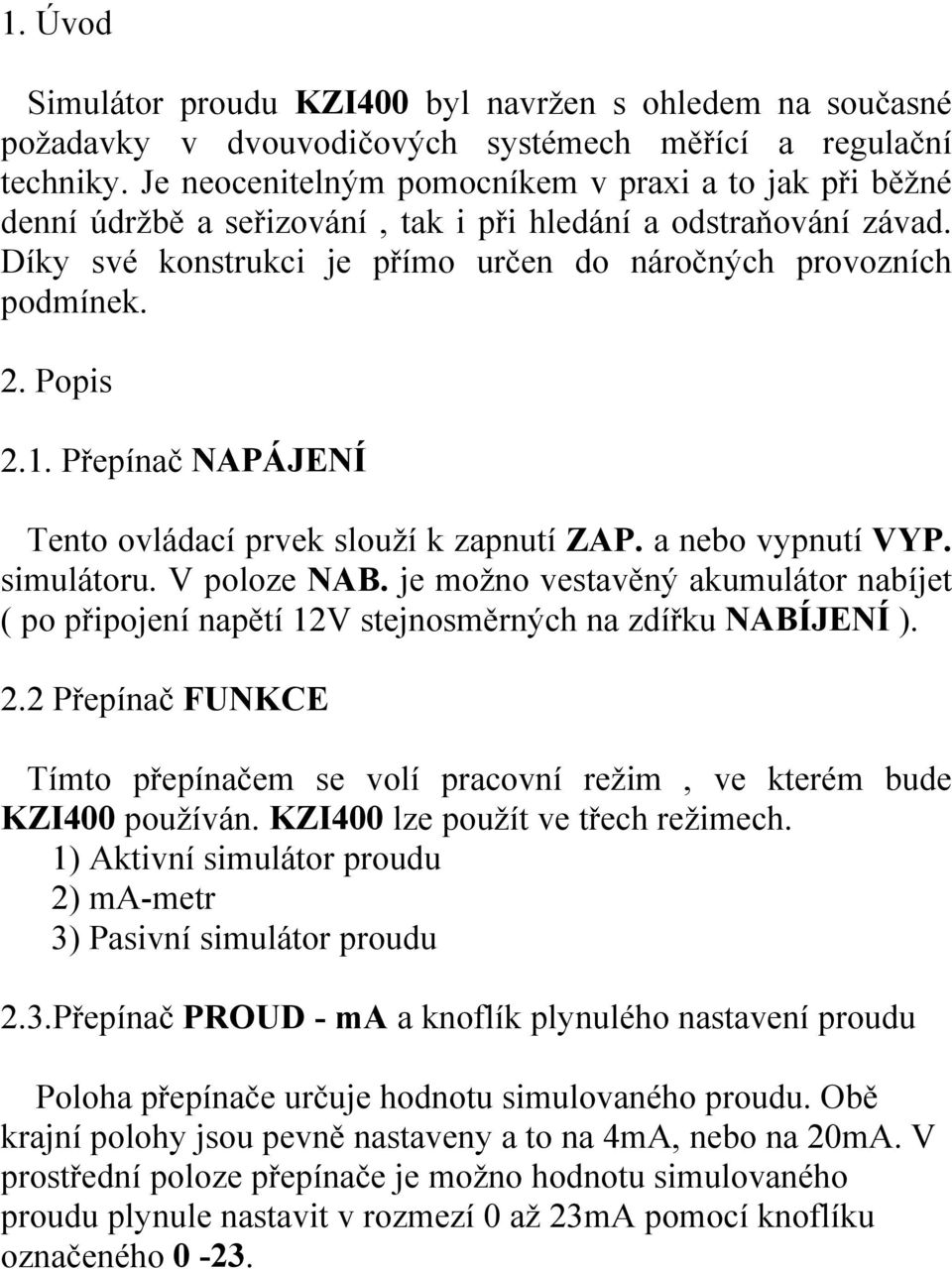 Popis 2.1. Přepínač NAPÁJENÍ Tento ovládací prvek slouží k zapnutí ZAP. a nebo vypnutí VYP. simulátoru. V poloze NAB.