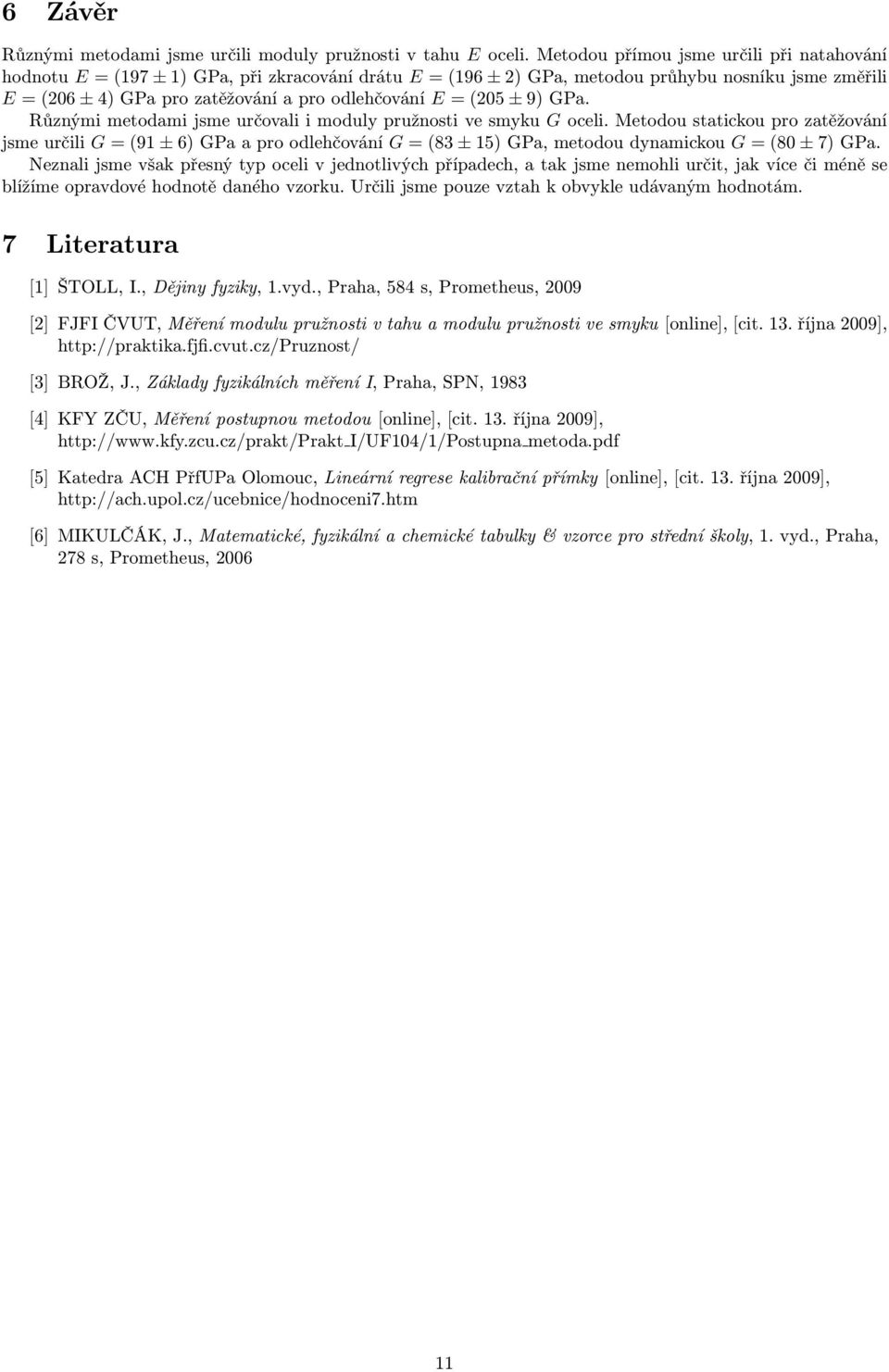 ± 9) GPa. Různými metodami jsme určovai i moduy pružnosti ve smyku G ocei.