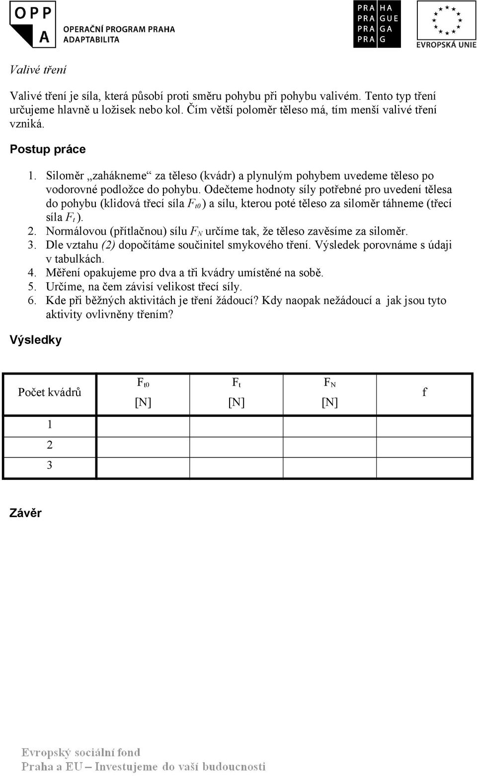 Odečteme hodnoty síly potřebné pro uvedení tělesa do pohybu (klidová třecí síla 0 ) a sílu kterou poté těleso za siloměr táhneme (třecí síla ). 2.