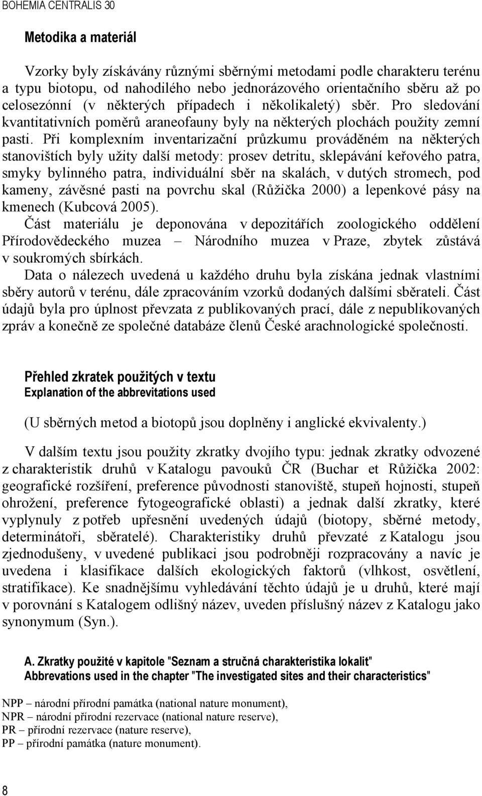 Při komplexním inventarizační průzkumu prováděném na některých stanovištích byly užity další metody: prosev detritu, sklepávání keřového patra, smyky bylinného patra, individuální sběr na skalách, v