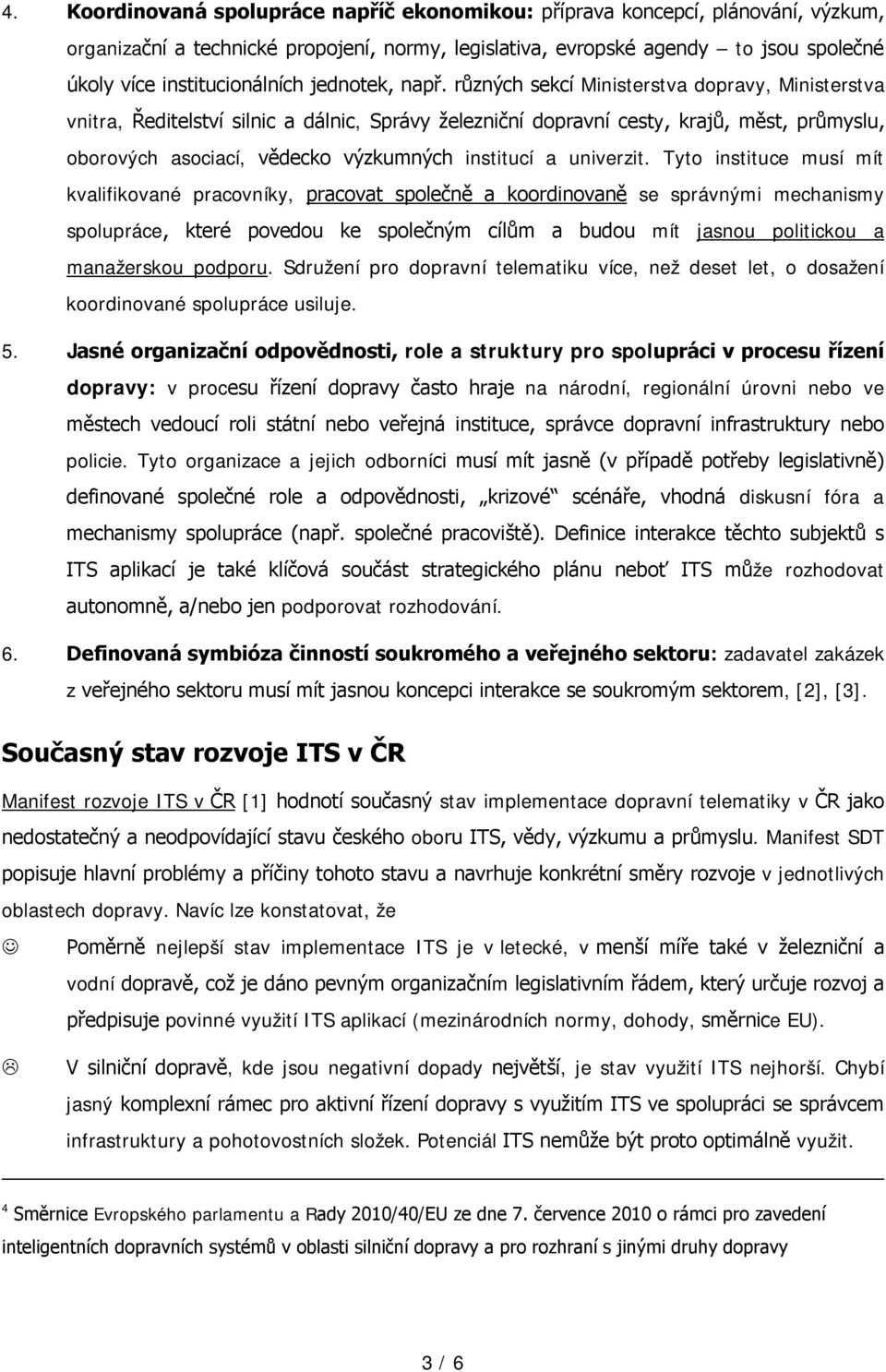 různých sekcí Ministerstva dopravy, Ministerstva vnitra, Ředitelství silnic a dálnic, Správy železniční dopravní cesty, krajů, měst, průmyslu, oborových asociací, vědecko výzkumných institucí a