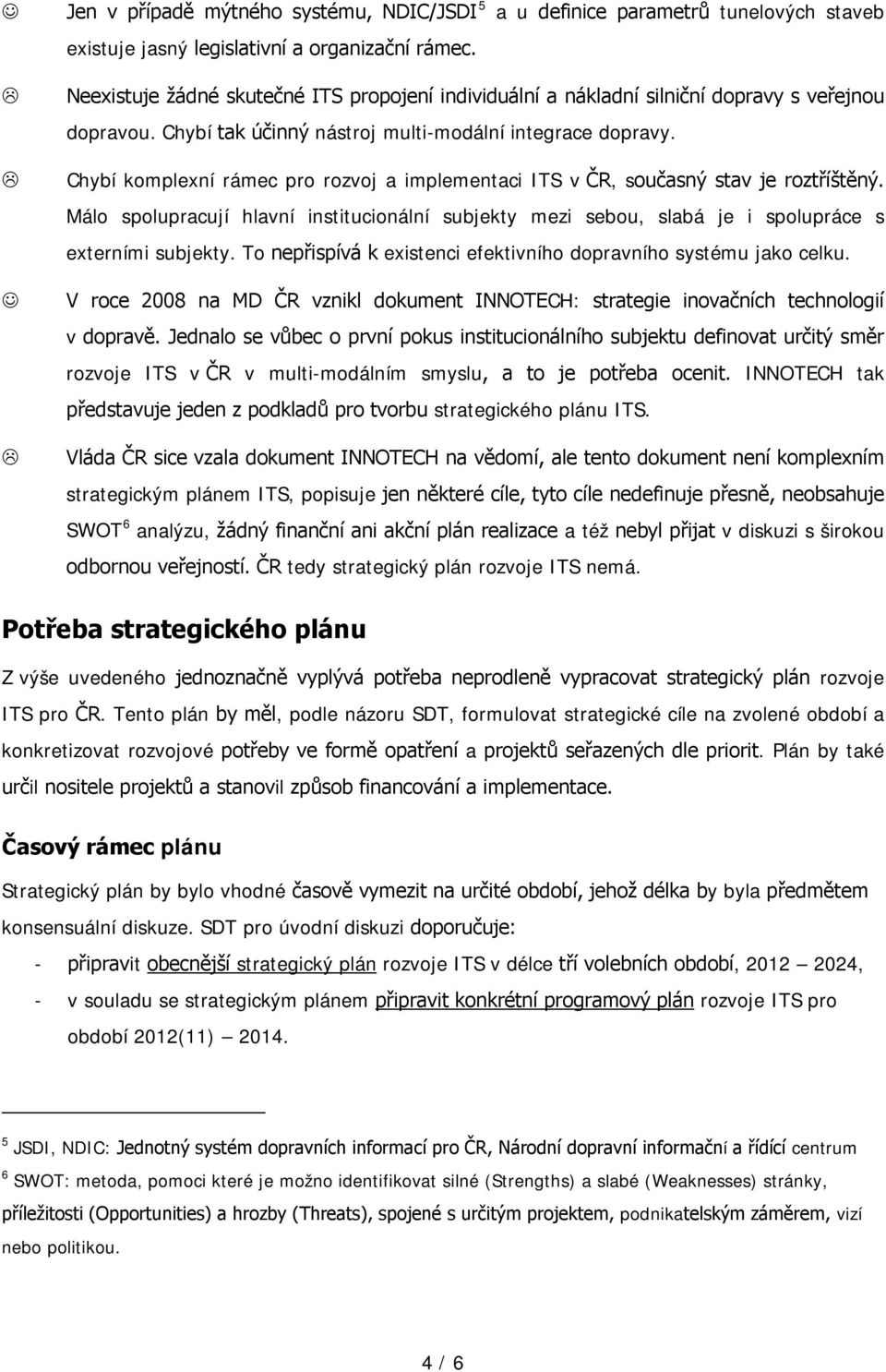 Chybí komplexní rámec pro rozvoj a implementaci ITS v ČR, současný stav je roztříštěný. Málo spolupracují hlavní institucionální subjekty mezi sebou, slabá je i spolupráce s externími subjekty.