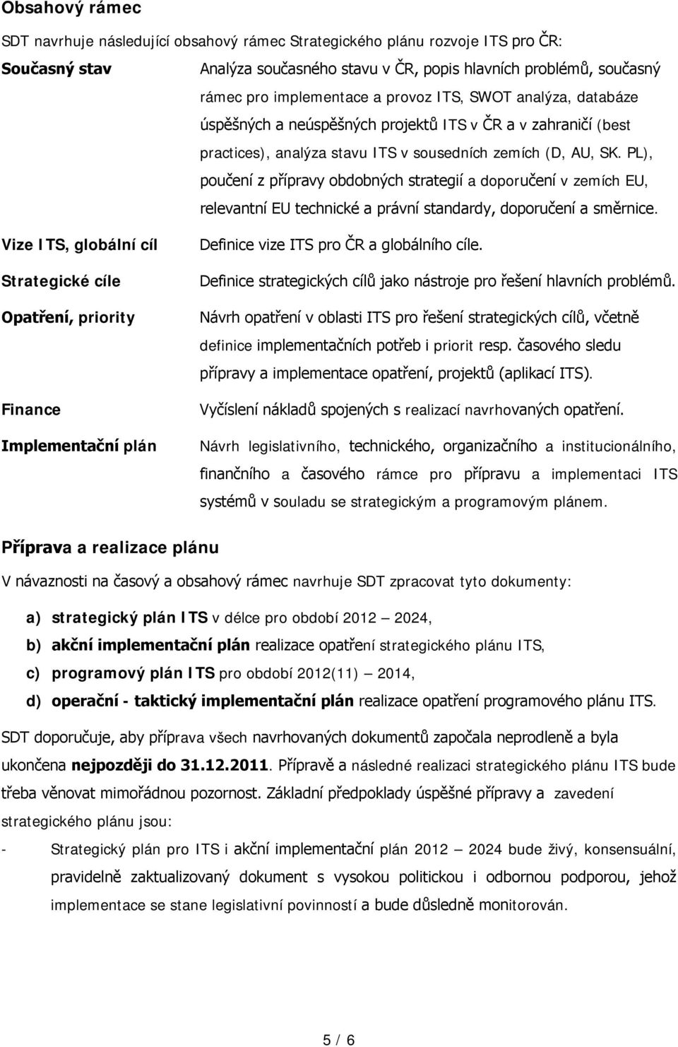 PL), poučení z přípravy obdobných strategií a doporučení v zemích EU, relevantní EU technické a právní standardy, doporučení a směrnice.