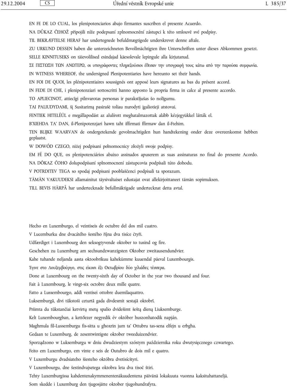 ZU URKUND DESSEN haben die unterzeichneten Bevollmächtigten ihre Unterschriften unter dieses Abkommen gesetzt. SELLE KINNITUSEKS on täievolilised esindajad käesolevale lepingule alla kirjutanud.