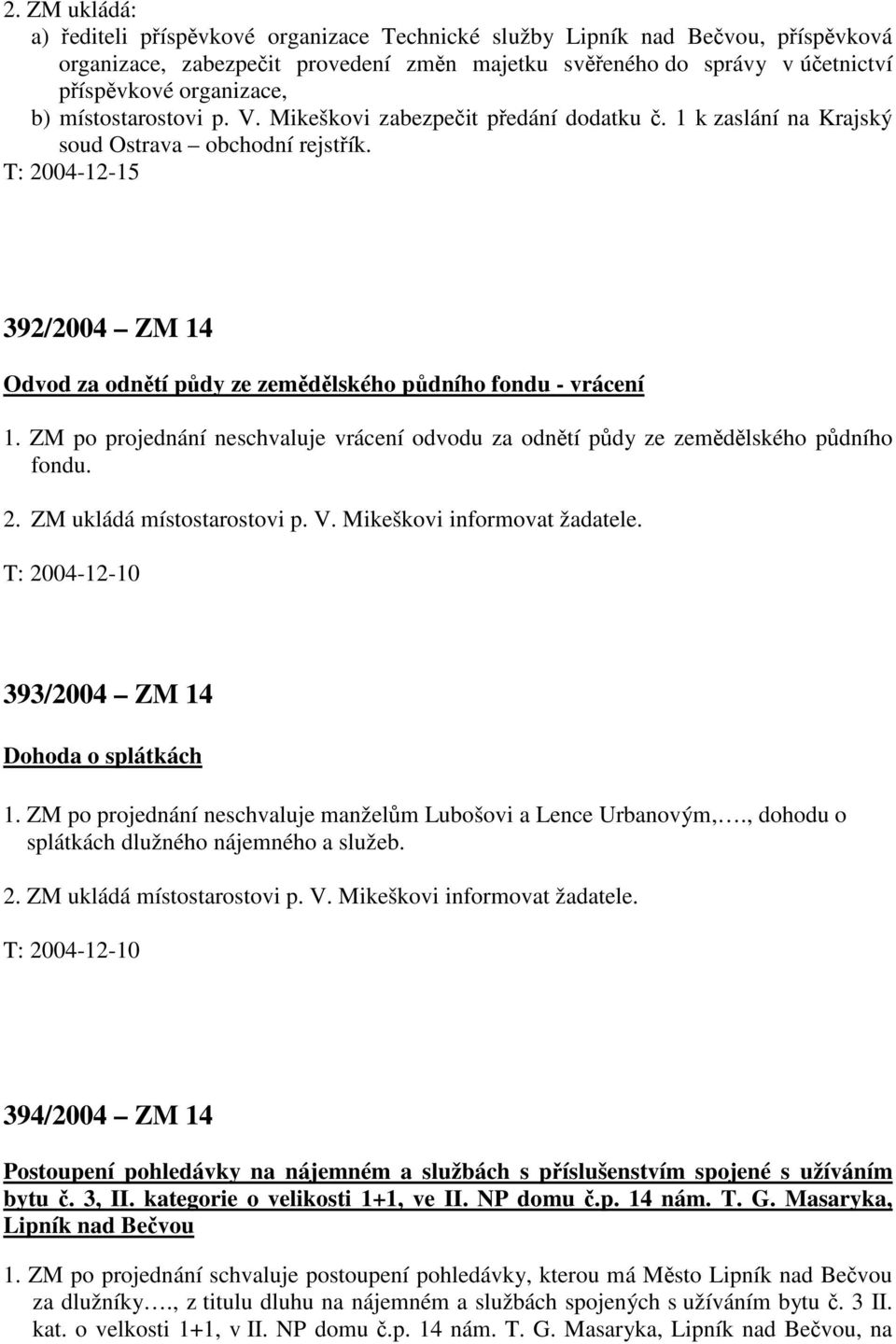 T: 2004-12-15 392/2004 ZM 14 Odvod za odnětí půdy ze zemědělského půdního fondu - vrácení 1. ZM po projednání neschvaluje vrácení odvodu za odnětí půdy ze zemědělského půdního fondu. 2. ZM ukládá místostarostovi p.