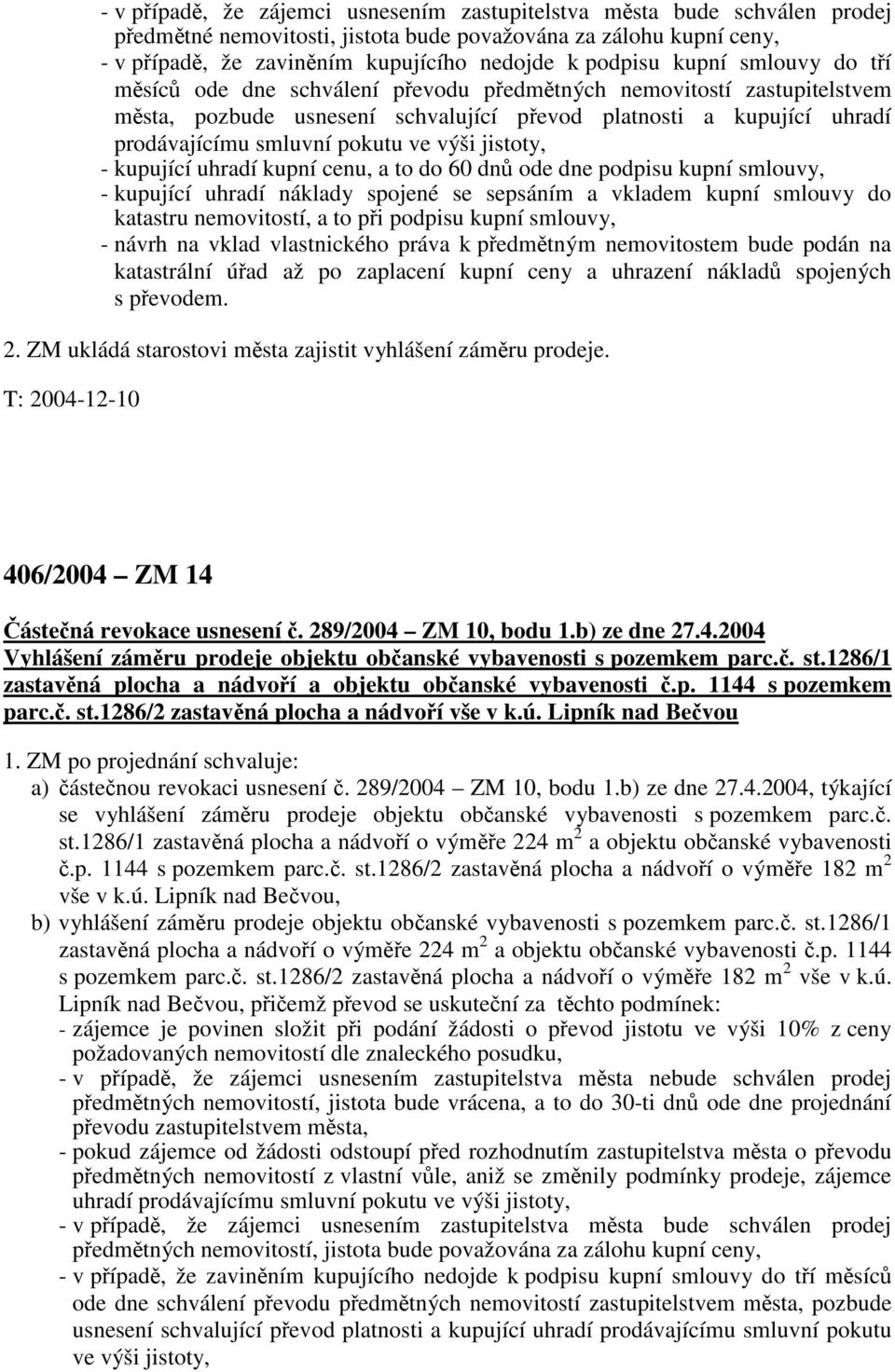 výši jistoty, - kupující uhradí kupní cenu, a to do 60 dnů ode dne podpisu kupní smlouvy, - kupující uhradí náklady spojené se sepsáním a vkladem kupní smlouvy do katastru nemovitostí, a to při