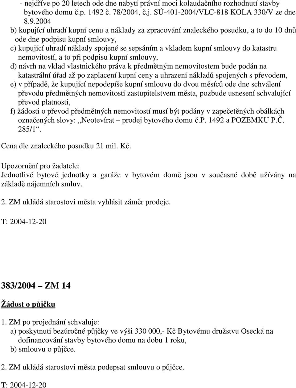 2004 b) kupující uhradí kupní cenu a náklady za zpracování znaleckého posudku, a to do 10 dnů ode dne podpisu kupní smlouvy, c) kupující uhradí náklady spojené se sepsáním a vkladem kupní smlouvy do