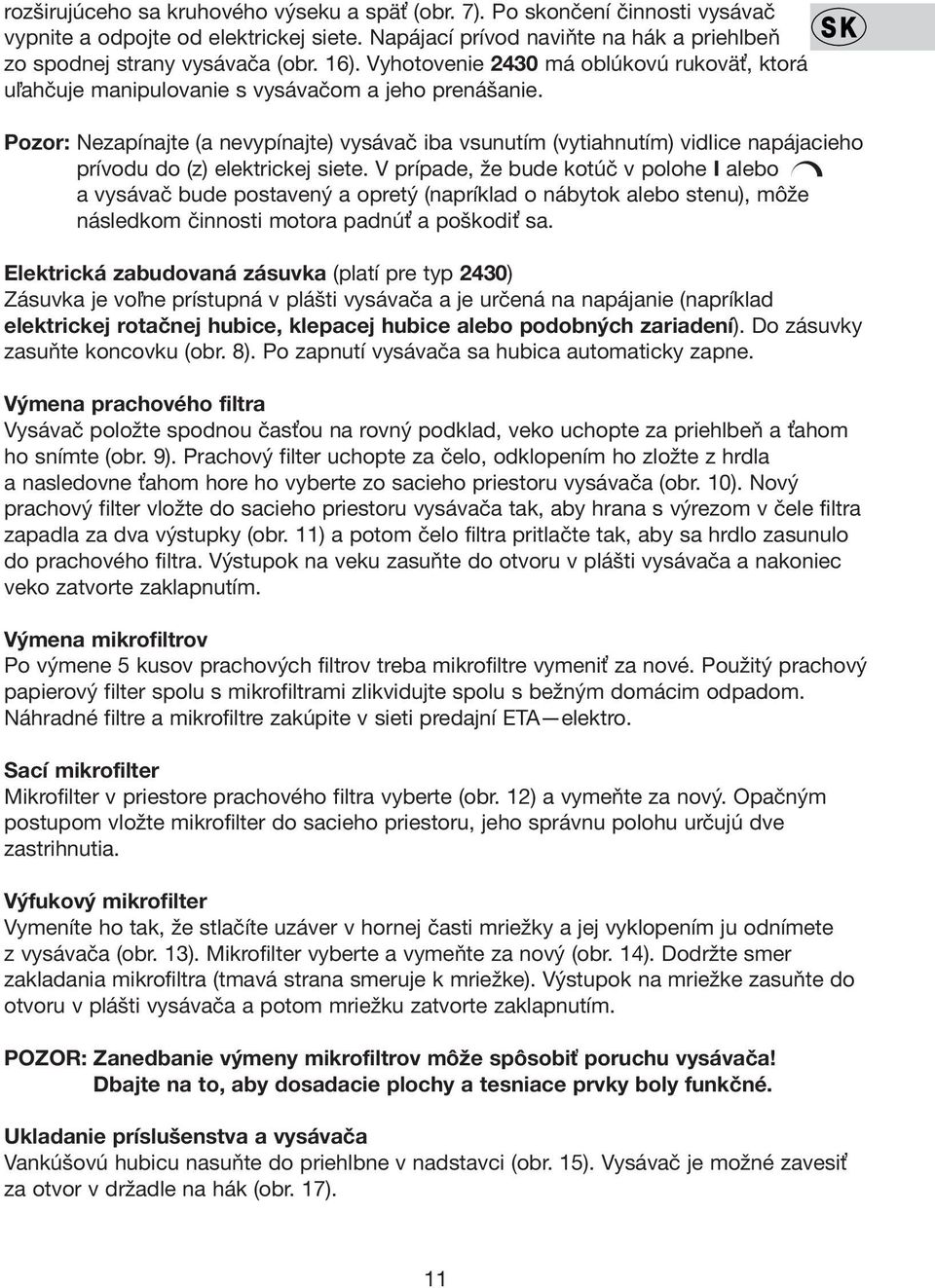 Pozor: Nezapínajte (a nevypínajte) vysávač iba vsunutím (vytiahnutím) vidlice napájacieho prívodu do (z) elektrickej siete.