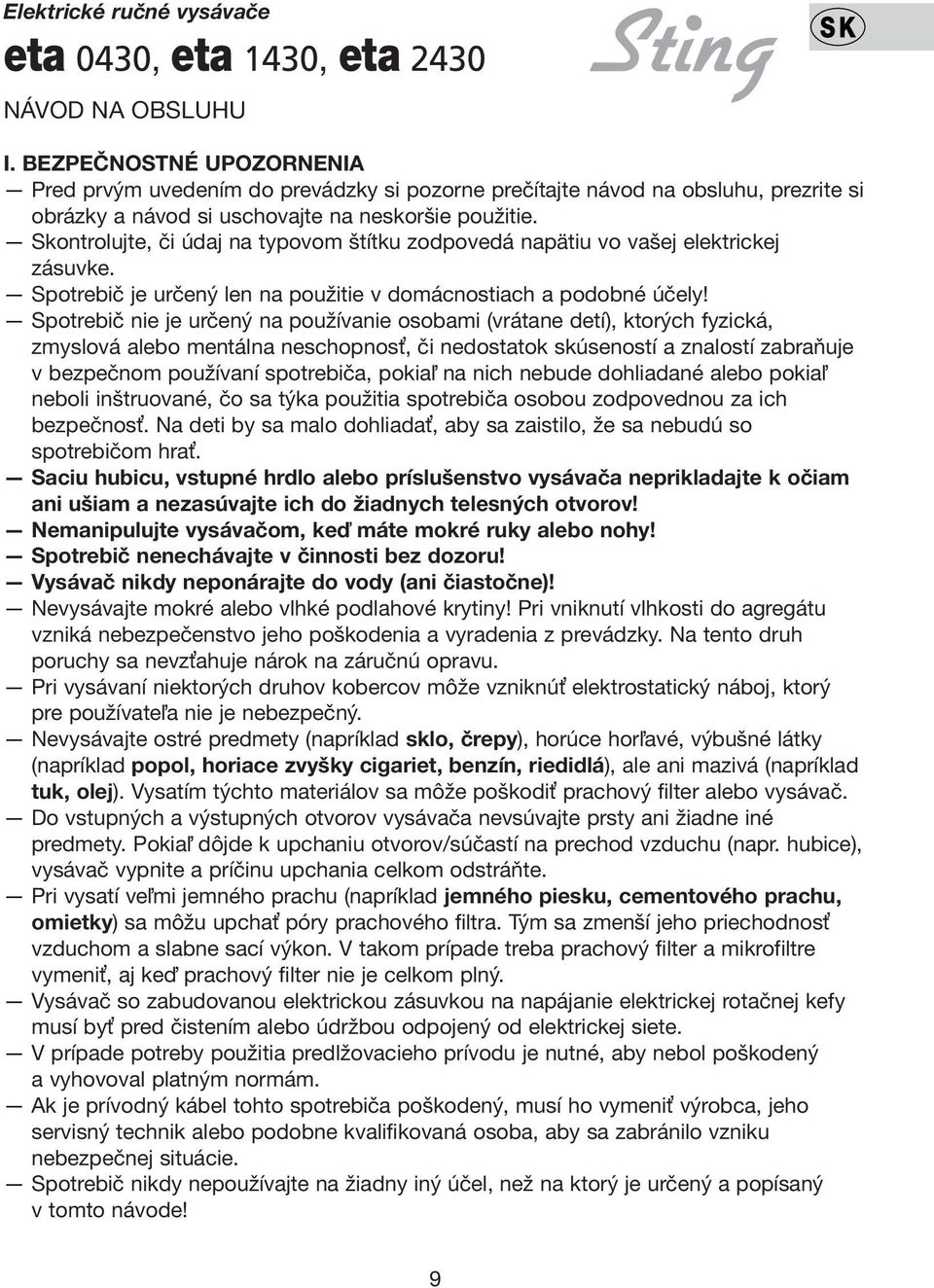 Skontrolujte, či údaj na typovom štítku zodpovedá napätiu vo vašej elektrickej zásuvke. Spotrebič je určený len na použitie v domácnostiach a podobné účely!