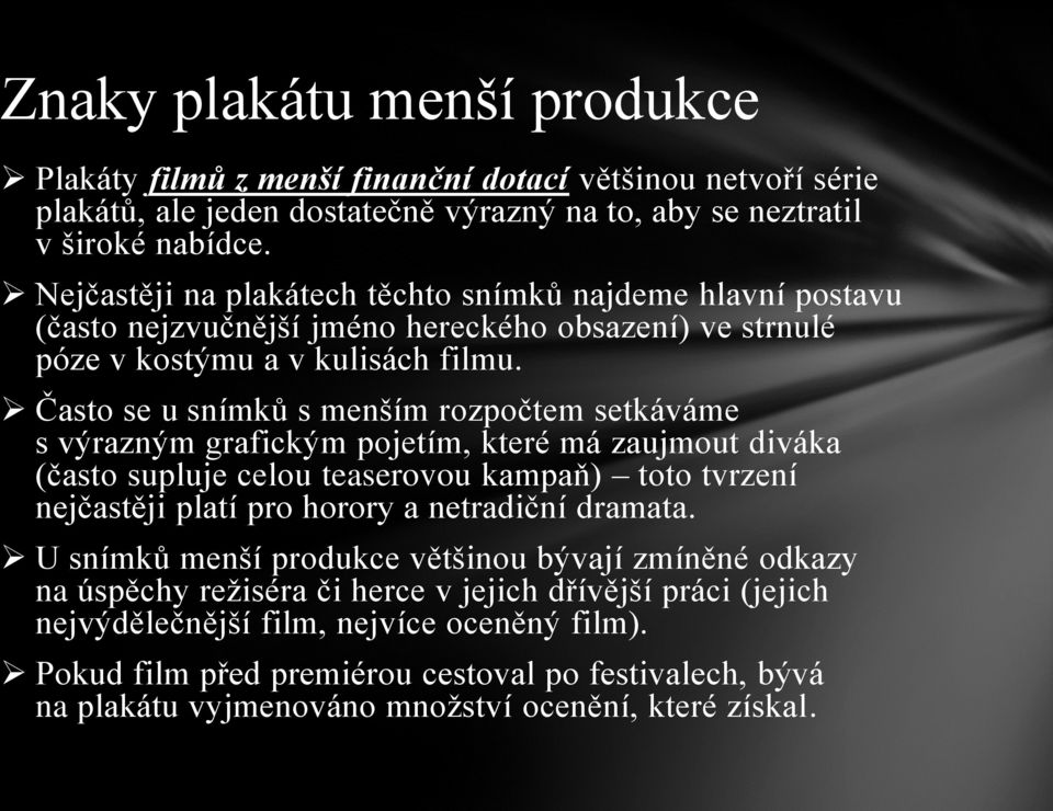 Často se u snímků s menším rozpočtem setkáváme s výrazným grafickým pojetím, které má zaujmout diváka (často supluje celou teaserovou kampaň) toto tvrzení nejčastěji platí pro horory a netradiční