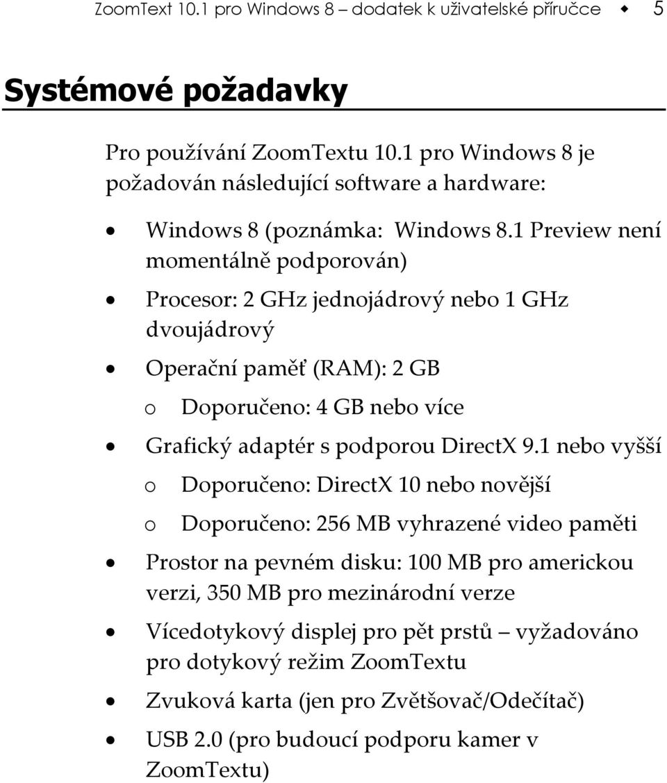 1 Preview není momentálně podporován) Procesor: 2 GHz jednojádrový nebo 1 GHz dvoujádrový Operační paměť (RAM): 2 GB o Doporučeno: 4 GB nebo více Grafický adaptér s podporou DirectX