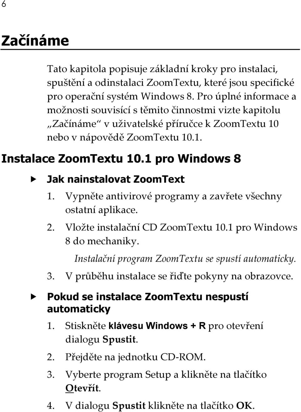 1 pro Windows 8 Jak nainstalovat ZoomText 1. Vypněte antivirové programy a zavřete všechny ostatní aplikace. 2. Vložte instalační CD ZoomTextu 10.1 pro Windows 8 do mechaniky.