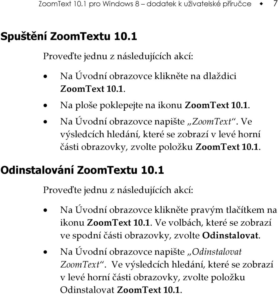 1 Proveďte jednu z následujících akcí: Na Úvodní obrazovce klikněte pravým tlačítkem na ikonu ZoomText 10.1. Ve volbách, které se zobrazí ve spodní části obrazovky, zvolte Odinstalovat.