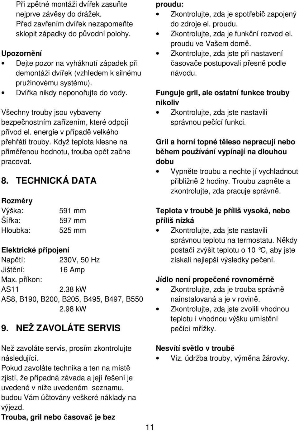 Všechny trouby jsou vybaveny bezpečnostním zařízením, které odpojí přívod el. energie v případě velkého přehřátí trouby. Když teplota klesne na přiměřenou hodnotu, trouba opět začne pracovat. 8.