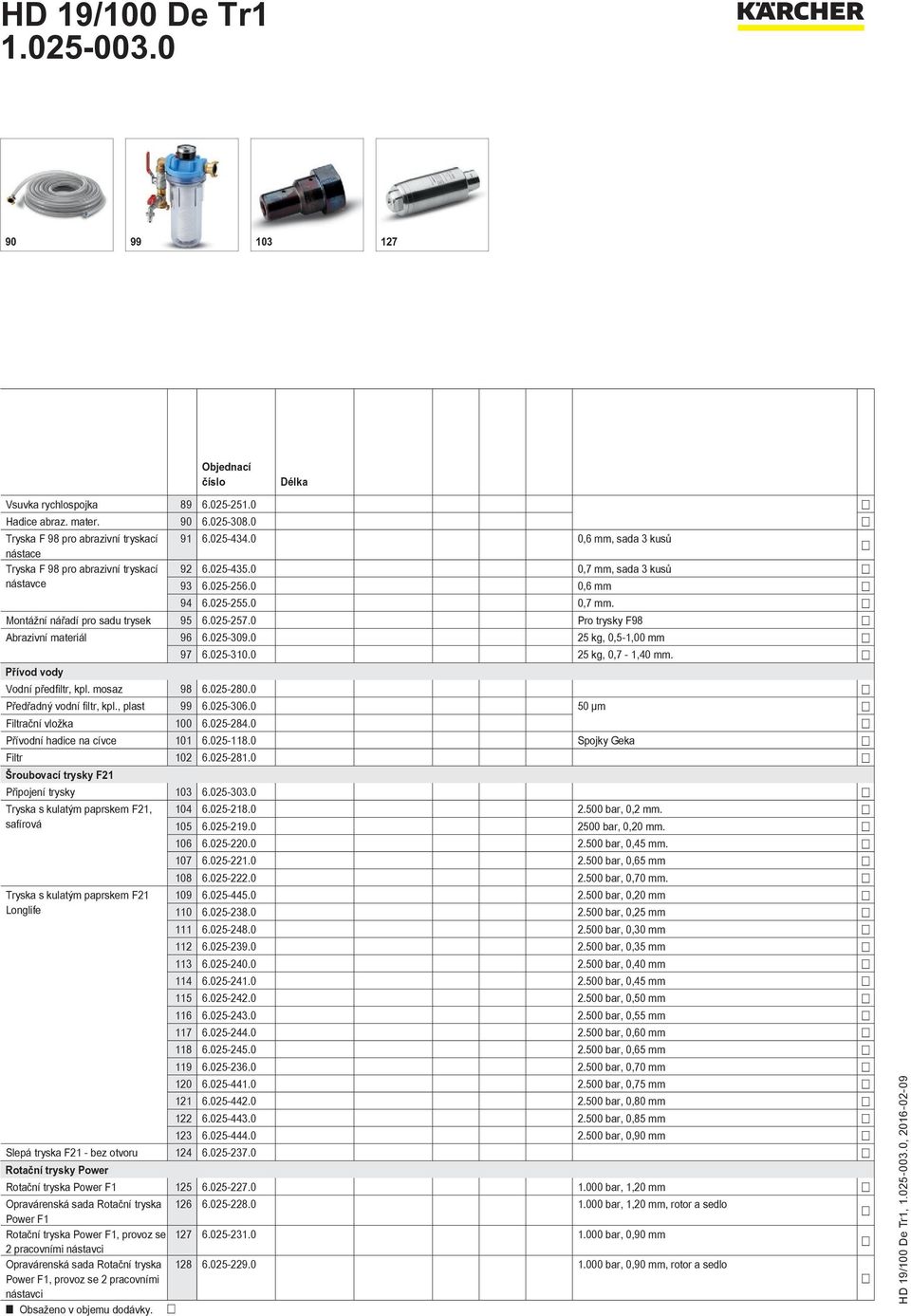 0 Pro trysky F98 Abrazivní materiál 96 6.025-309.0 25 kg, 0,5-1,00 mm 97 6.025-310.0 25 kg, 0,7-1,40 mm. Přívod vody Vodní předfiltr, kpl. mosaz 98 6.025-280.0 Předřadný vodní filtr, kpl., plast 99 6.