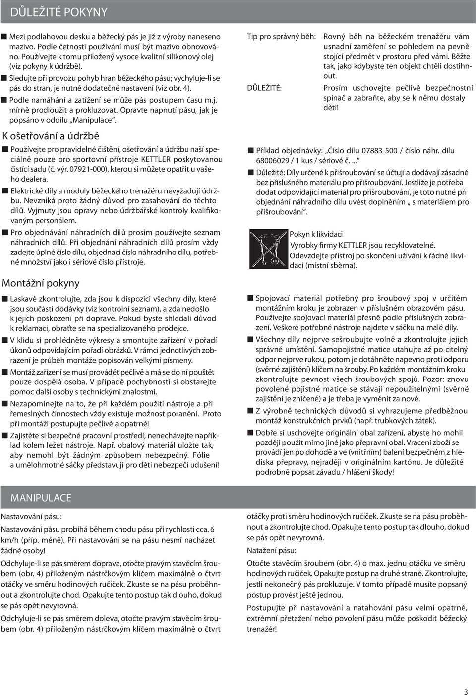 4). Podle namáhání a zatížení se může pás postupem času m.j. mírně prodloužit a prokluzovat. Opravte napnutí pásu, jak je popsáno v oddílu Manipulace.