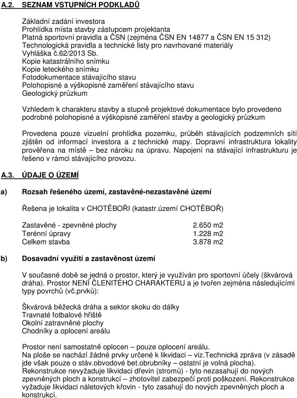 Kopie katastrálního snímku Kopie leteckého snímku Fotodokumentace stávajícího stavu Polohopisné a výškopisné zaměření stávajícího stavu Geologický průzkum Vzhledem k charakteru stavby a stupně