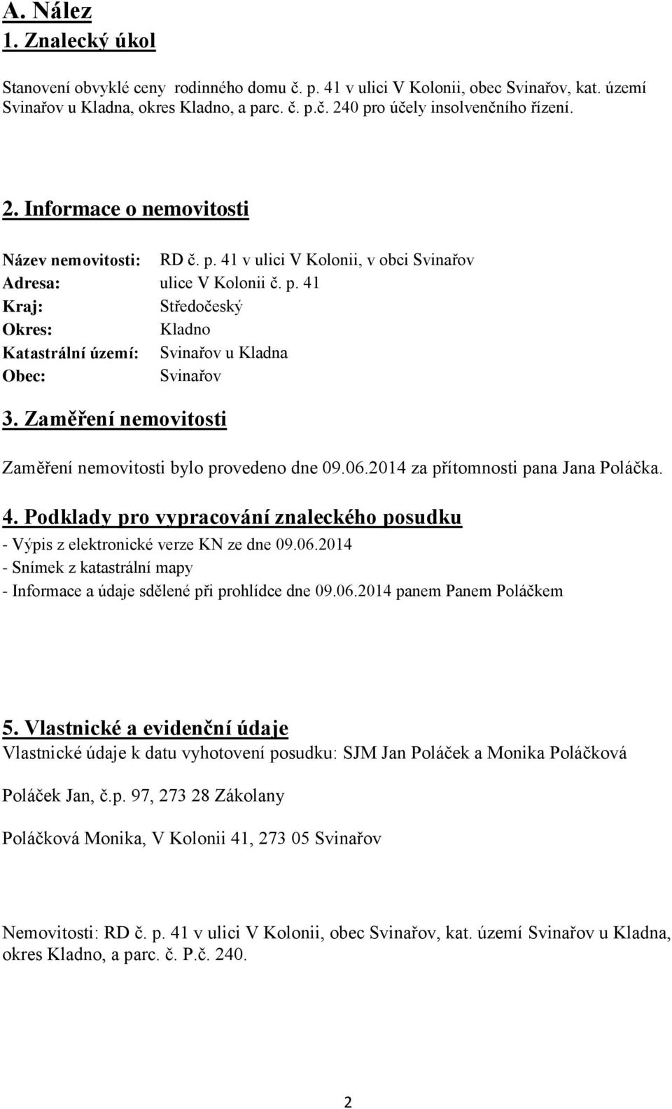 Zaměření nemovitosti Zaměření nemovitosti bylo provedeno dne 09.06.2014 za přítomnosti pana Jana Poláčka. 4. Podklady pro vypracování znaleckého posudku - Výpis z elektronické verze KN ze dne 09.06.2014 - Snímek z katastrální mapy - Informace a údaje sdělené při prohlídce dne 09.