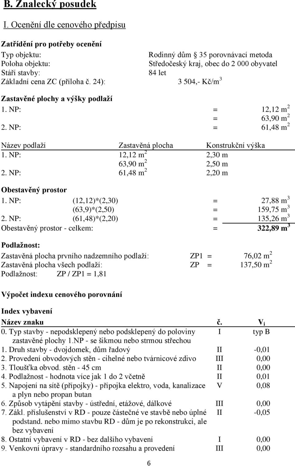 ZC (příloha č. 24): 3 504,- Kč/m 3 Zastavěné plochy a výšky podlaží 1. NP: = 12,12 m 2 = 63,90 m 2 2. NP: = 61,48 m 2 Název podlaží Zastavěná plocha Konstrukční výška 1.