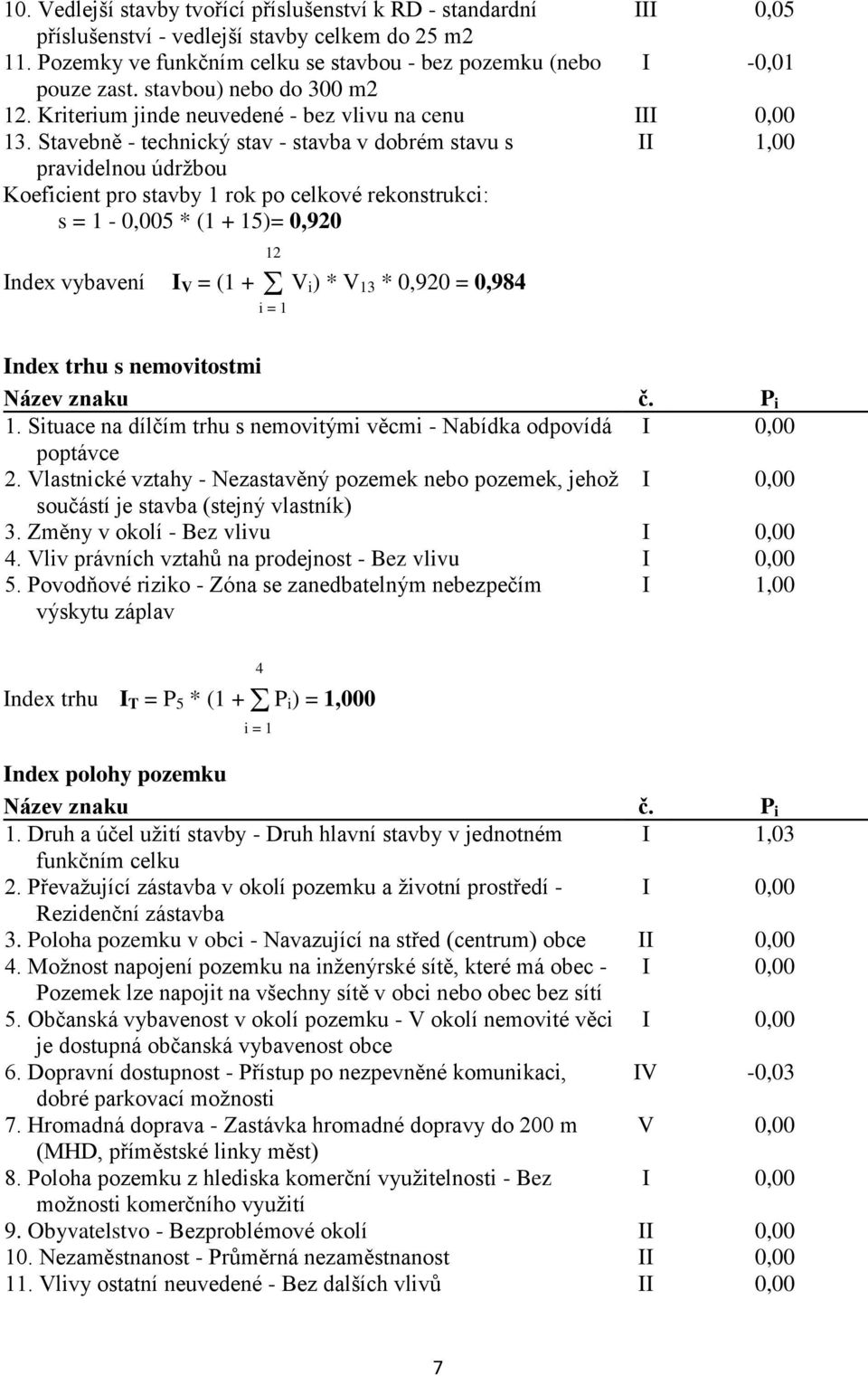 Stavebně - technický stav - stavba v dobrém stavu s II 1,00 pravidelnou údržbou Koeficient pro stavby 1 rok po celkové rekonstrukci: s = 1-0,005 * (1 + 15)= 0,920 12 Index vybavení I V = (1 + V i) *