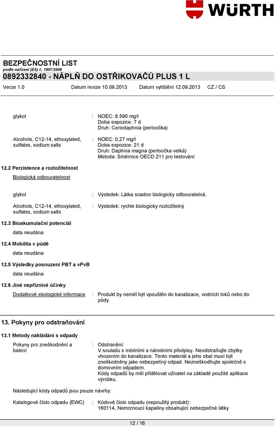 4 Mobilita v půdě 12.5 Výsledky posouzení PBT a vpvb 12.6 Jiné nepříznivé účinky Dodatkové ekologické informace : Produkt by neměl být vpouštěn do kanalizace, vodních toků nebo do půdy. 13.