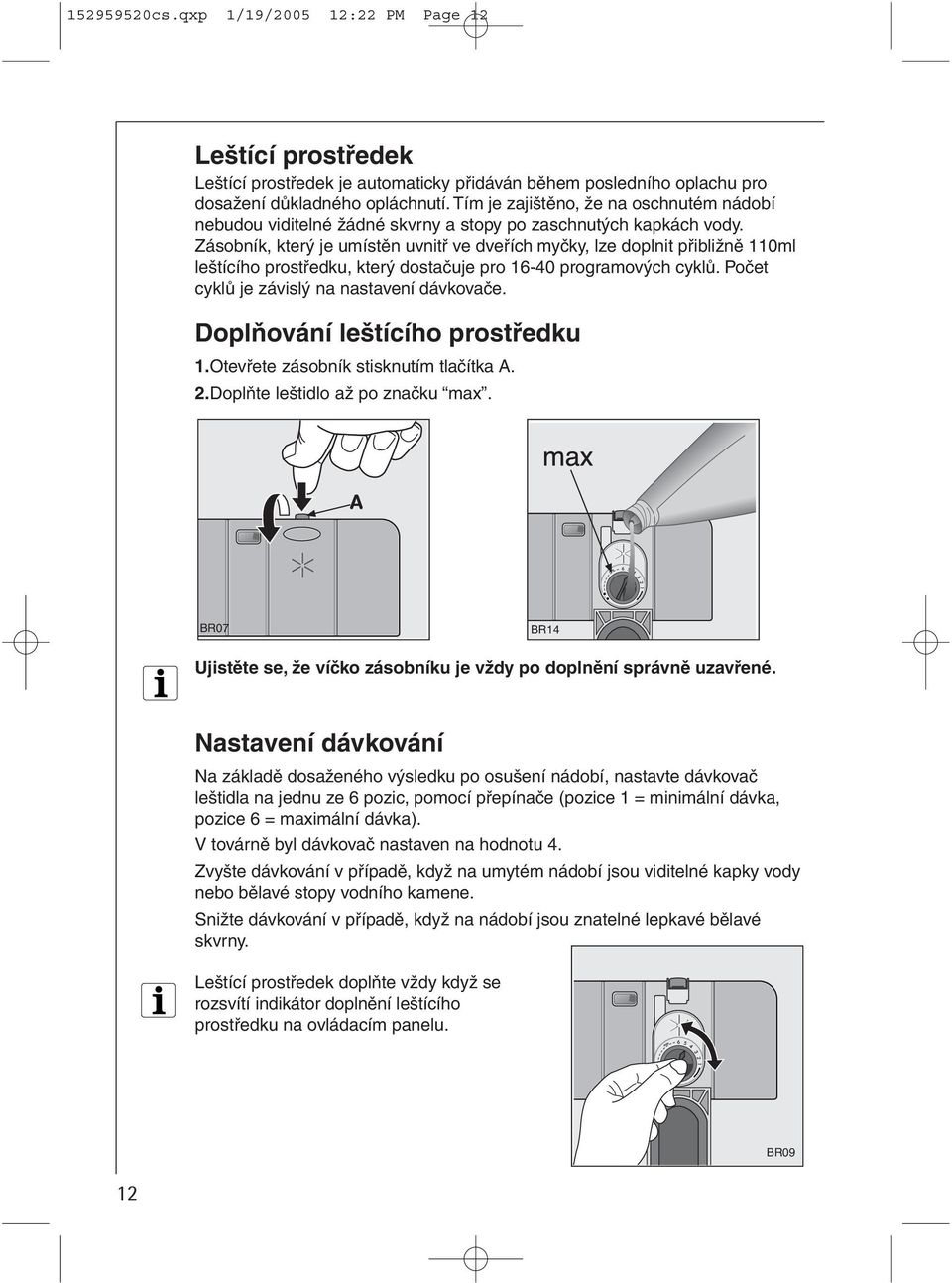 Zásobník, který je umístěn uvnitř ve dveřích myčky, lze doplnit přibližně 110ml leštícího prostředku, který dostačuje pro 16-40 programových cyklů. Počet cyklů je závislý na nastavení dávkovače.