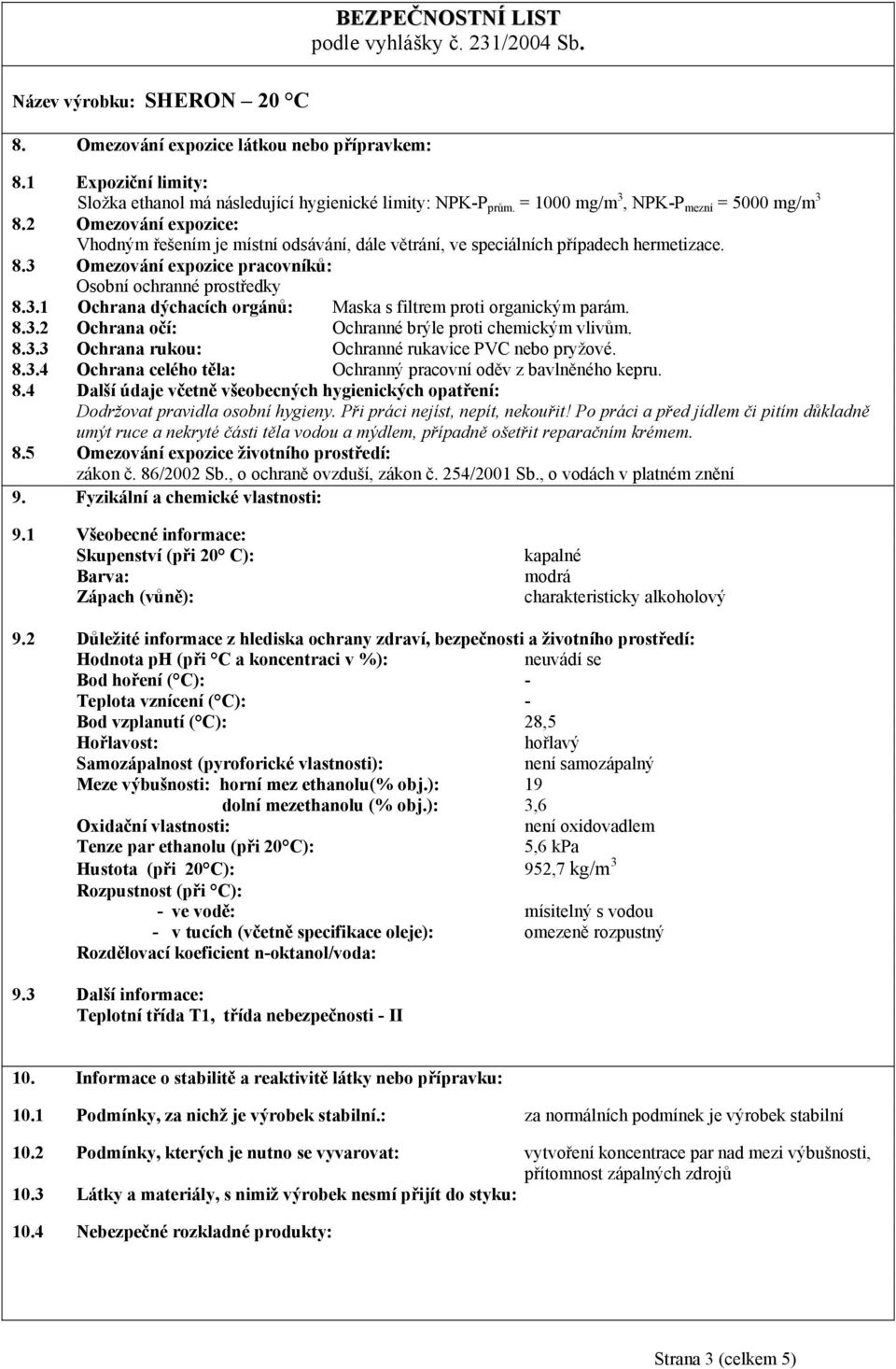 8.3.2 Ochrana očí: Ochranné brýle proti chemickým vlivům. 8.3.3 Ochrana rukou: Ochranné rukavice PVC nebo pryžové. 8.3.4 Ochrana celého těla: Ochranný pracovní oděv z bavlněného kepru. 8.4 Další údaje včetně všeobecných hygienických opatření: Dodržovat pravidla osobní hygieny.