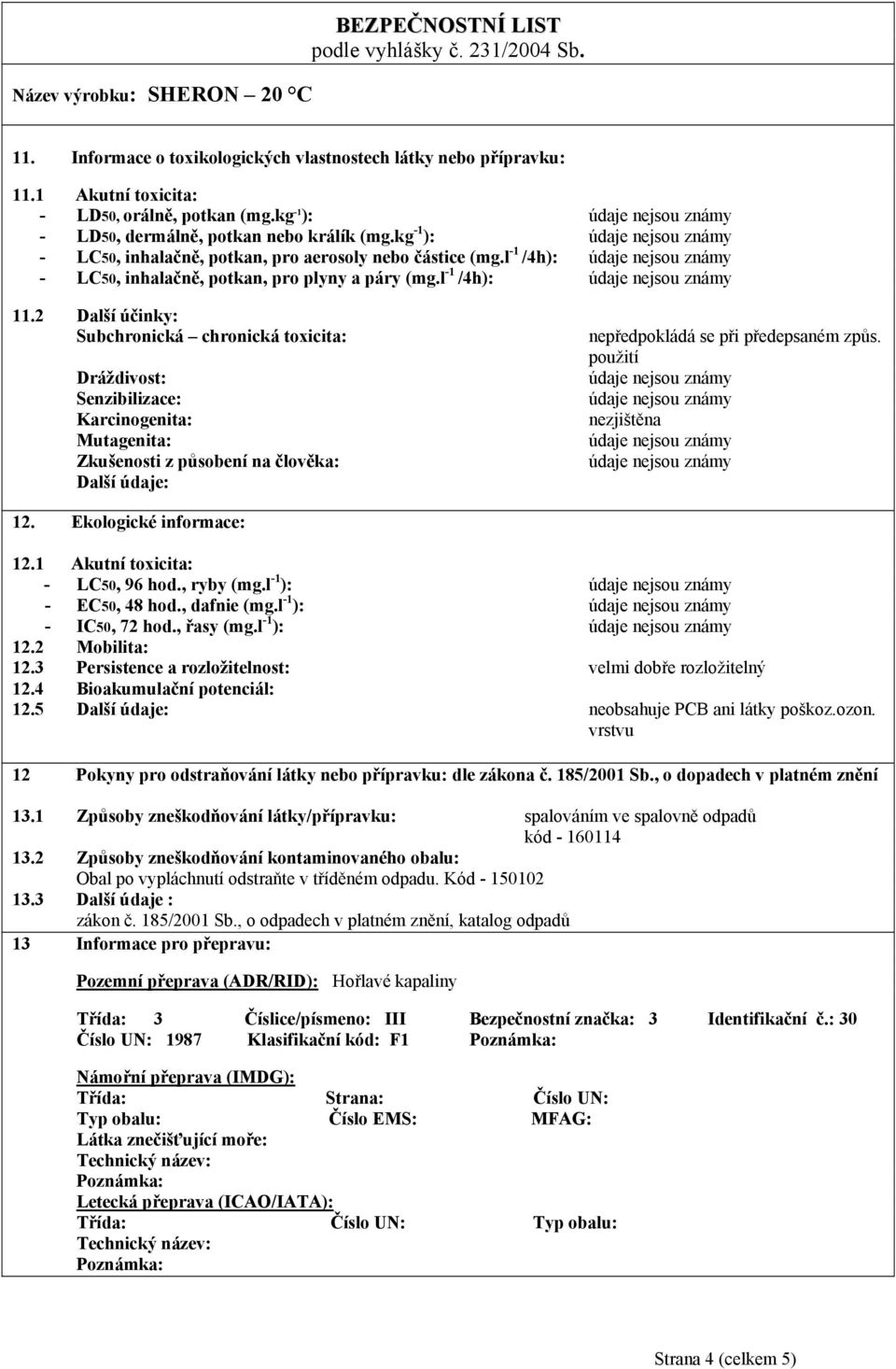 2 Další účinky: Subchronická chronická toxicita: Dráždivost: Senzibilizace: Karcinogenita: Mutagenita: Zkušenosti z působení na člověka: Další údaje: nepředpokládá se při předepsaném způs.