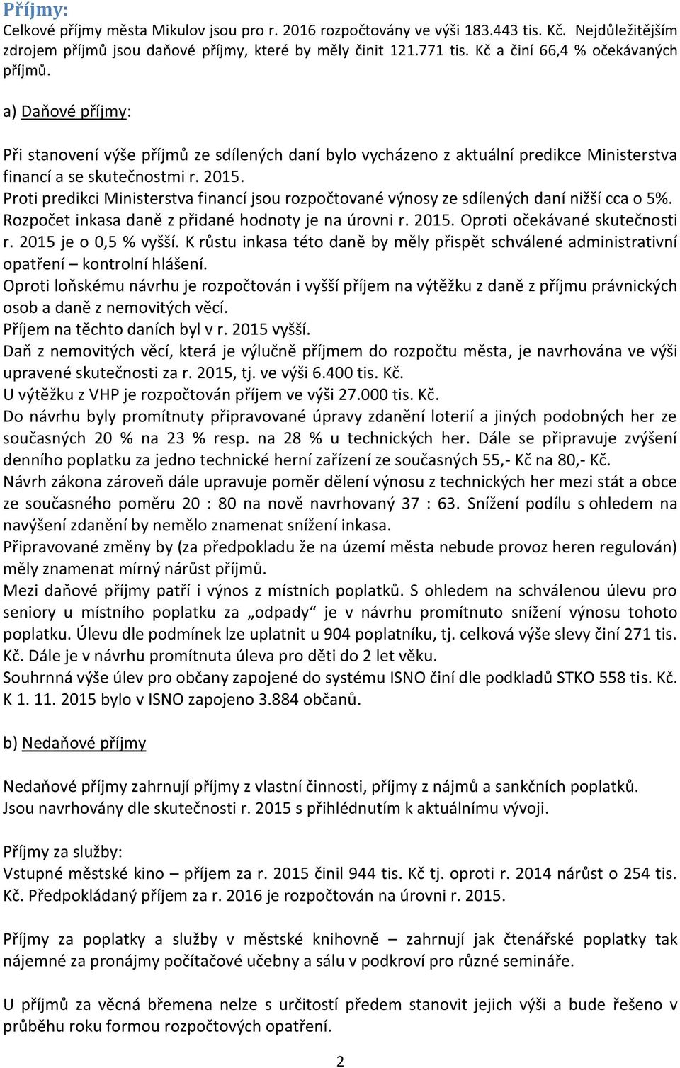 Proti predikci Ministerstva financí jsou rozpočtované výnosy ze sdílených daní nižší cca o 5%. Rozpočet inkasa daně z přidané hodnoty je na úrovni r. 2015. Oproti očekávané skutečnosti r.