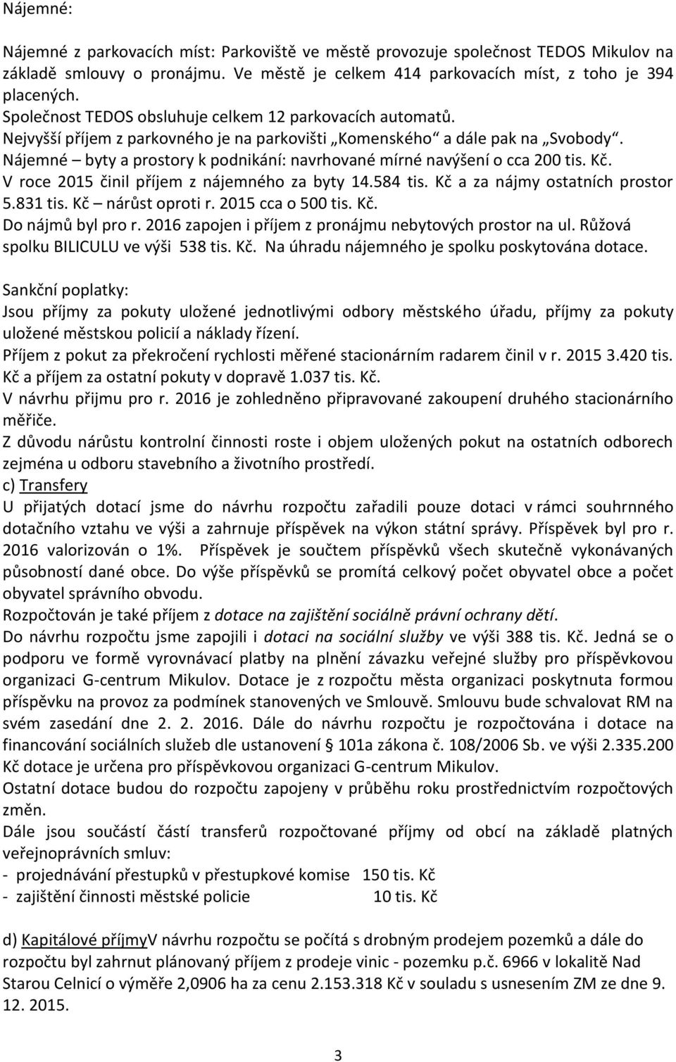 Nájemné byty a prostory k podnikání: navrhované mírné navýšení o cca 200 tis. Kč. V roce 2015 činil příjem z nájemného za byty 14.584 tis. Kč a za nájmy ostatních prostor 5.831 tis.