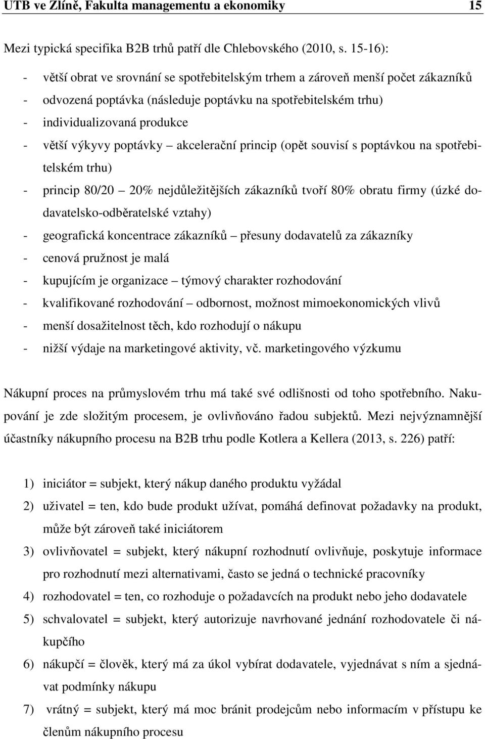 poptávky akcelerační princip (opět souvisí s poptávkou na spotřebitelském trhu) - princip 80/20 20% nejdůležitějších zákazníků tvoří 80% obratu firmy (úzké dodavatelsko-odběratelské vztahy) -