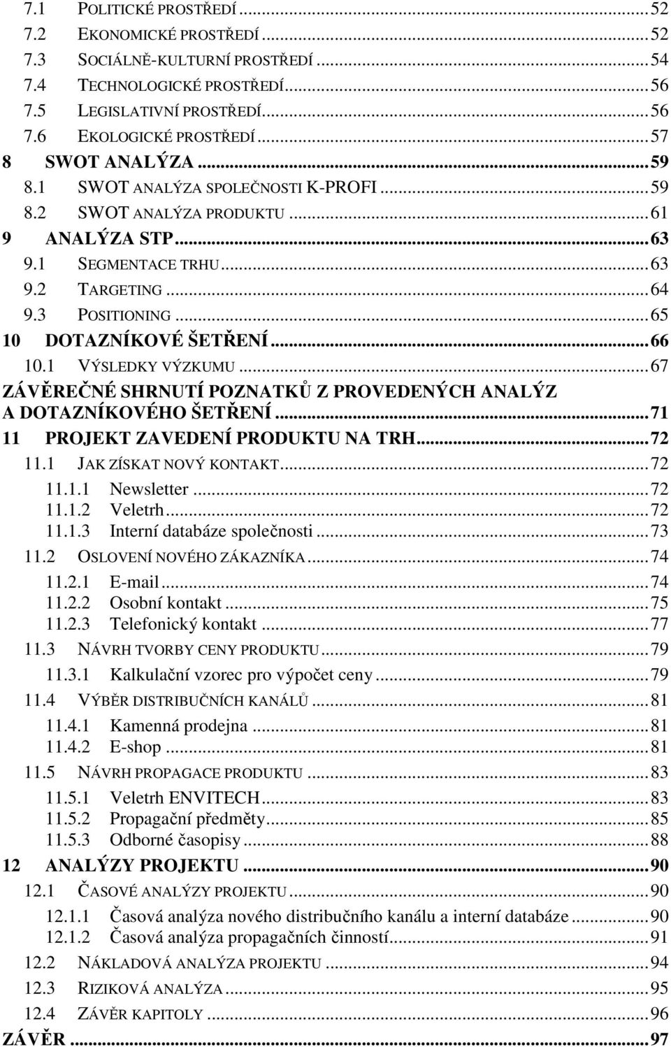 .. 65 10 DOTAZNÍKOVÉ ŠETŘENÍ... 66 10.1 VÝSLEDKY VÝZKUMU... 67 ZÁVĚREČNÉ SHRNUTÍ POZNATKŮ Z PROVEDENÝCH ANALÝZ A DOTAZNÍKOVÉHO ŠETŘENÍ... 71 11 PROJEKT ZAVEDENÍ PRODUKTU NA TRH... 72 11.