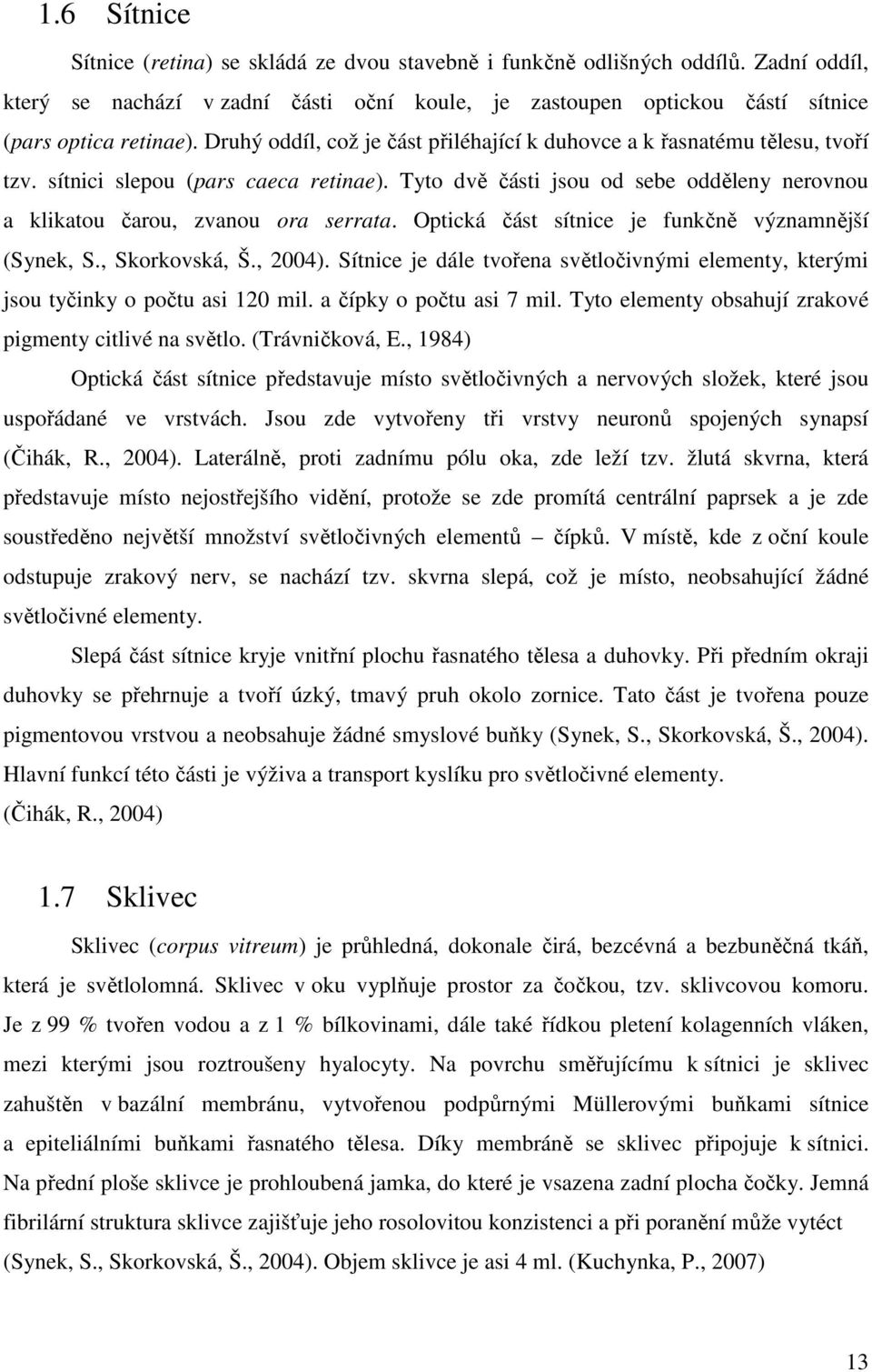 Optická část sítnice je funkčně významnější (Synek, S., Skorkovská, Š., 2004). Sítnice je dále tvořena světločivnými elementy, kterými jsou tyčinky o počtu asi 120 mil. a čípky o počtu asi 7 mil.