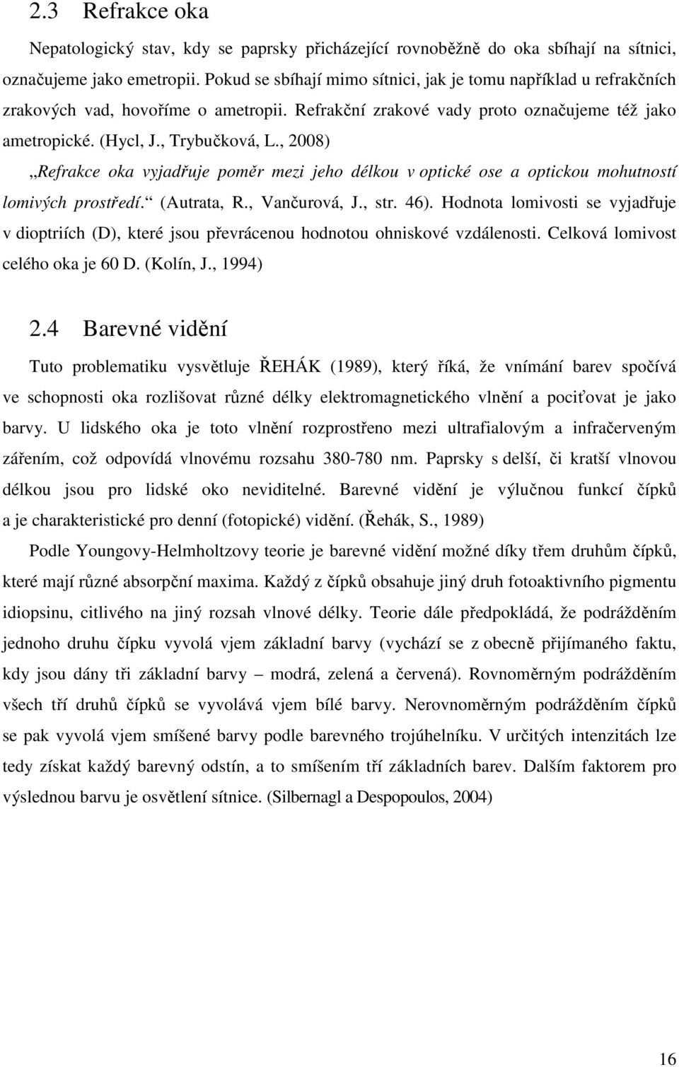 , 2008) Refrakce oka vyjadřuje poměr mezi jeho délkou v optické ose a optickou mohutností lomivých prostředí. (Autrata, R., Vančurová, J., str. 46).