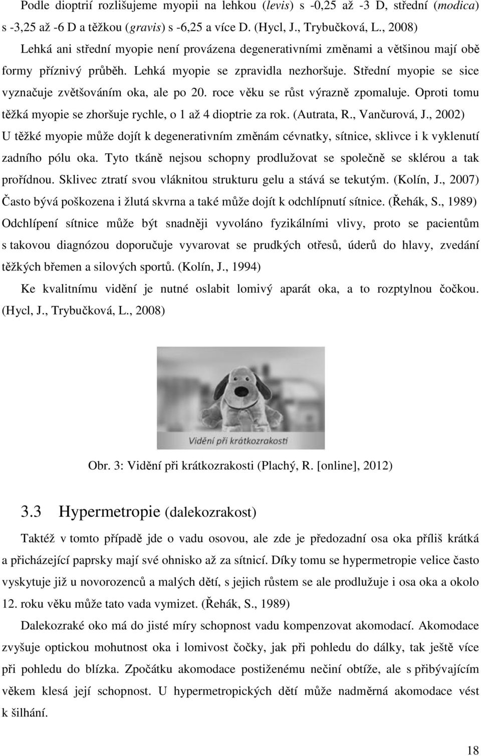 Střední myopie se sice vyznačuje zvětšováním oka, ale po 20. roce věku se růst výrazně ě zpomaluje. Oproti tomu těžká myopie se zhoršuje rychle, o 1 až 4 dioptrie za rok. (Autrata, R., Vančurová, J.