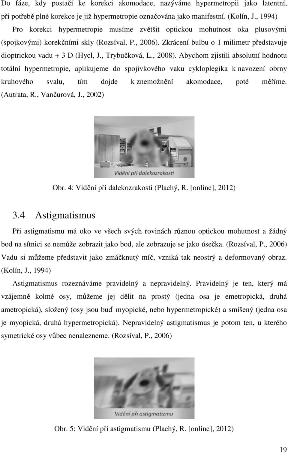 Zkrácení bulbu o 1 milimetr představuje dioptrickou vadu + 3 D (Hycl, J., Trybučková, L., 2008).