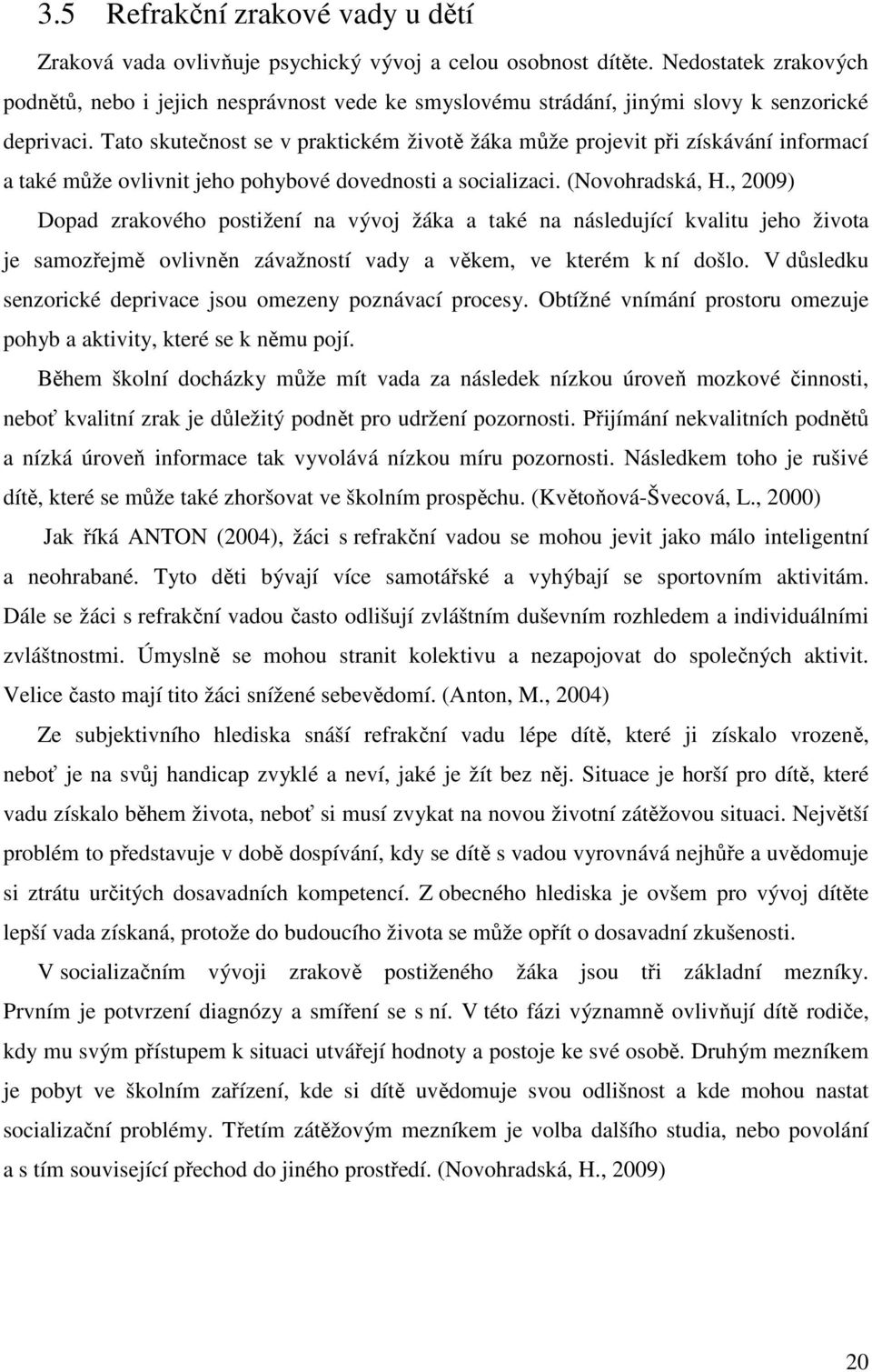 Tato skutečnost se v praktickém životě žáka může projevit při získávání informací a také může ovlivnit jeho pohybové dovednosti a socializaci. (Novohradská, H.