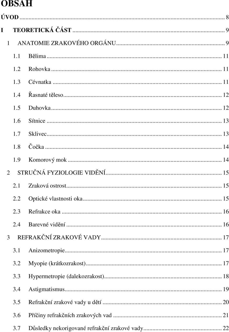 .. 16 2.4 Barevné vidění... 16 3 REFRAKČNÍ ZRAKOVÉ VADY... 17 3.1 Anizometropie... 17 3.2 Myopie (krátkozrakost)... 17 3.3 Hypermetropie (dalekozrakost)... 18 3.