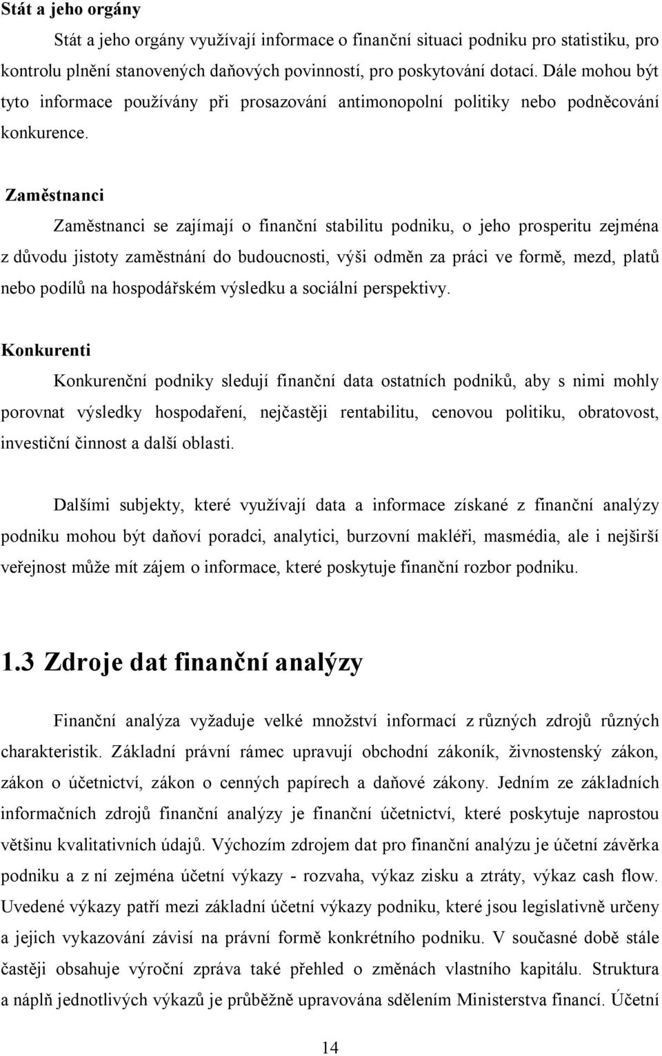 Zaměstnanci Zaměstnanci se zajímají o finanční stabilitu podniku, o jeho prosperitu zejména z důvodu jistoty zaměstnání do budoucnosti, výši odměn za práci ve formě, mezd, platů nebo podílů na