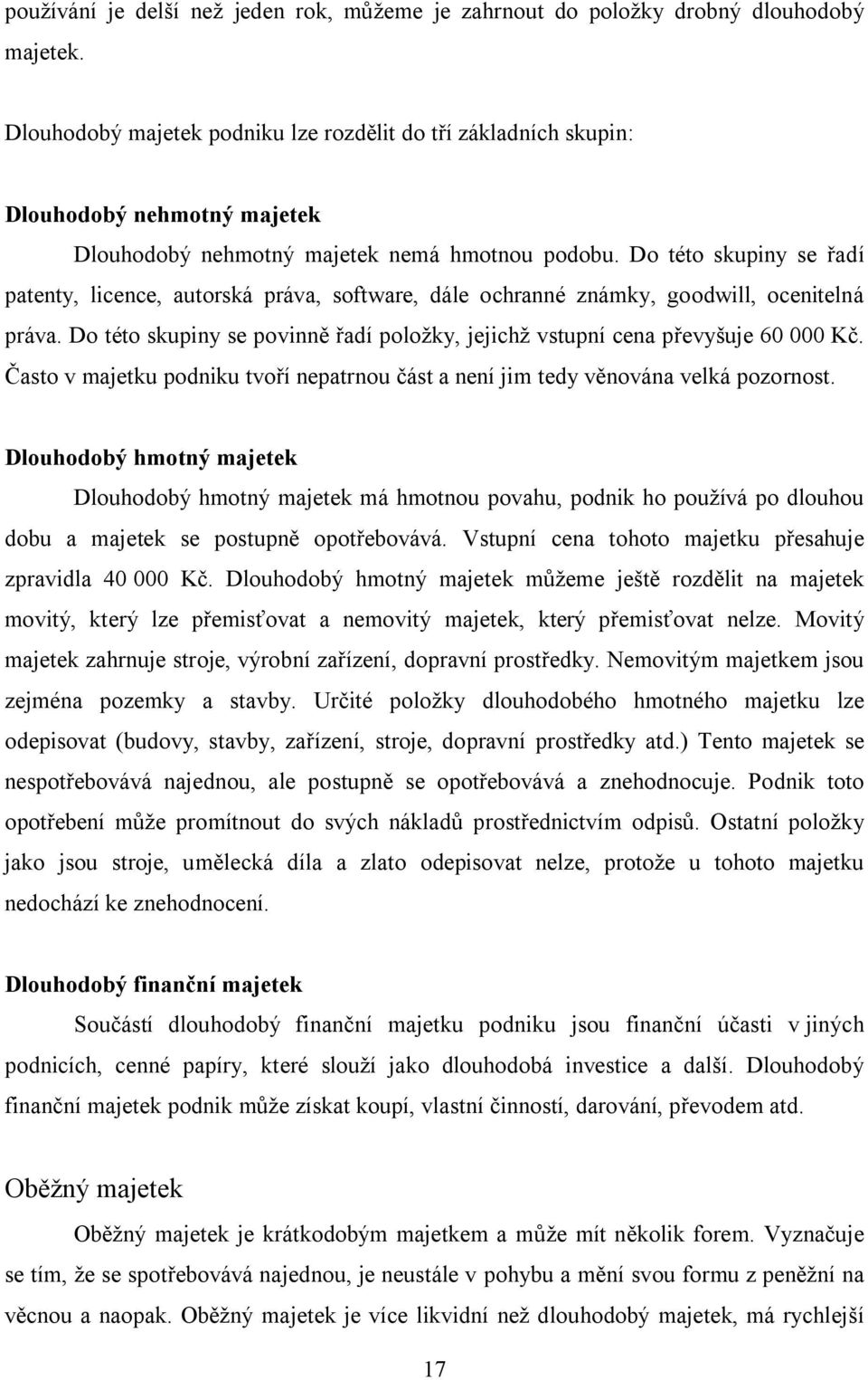 Do této skupiny se řadí patenty, licence, autorská práva, software, dále ochranné známky, goodwill, ocenitelná práva. Do této skupiny se povinně řadí položky, jejichž vstupní cena převyšuje 60 000 Kč.