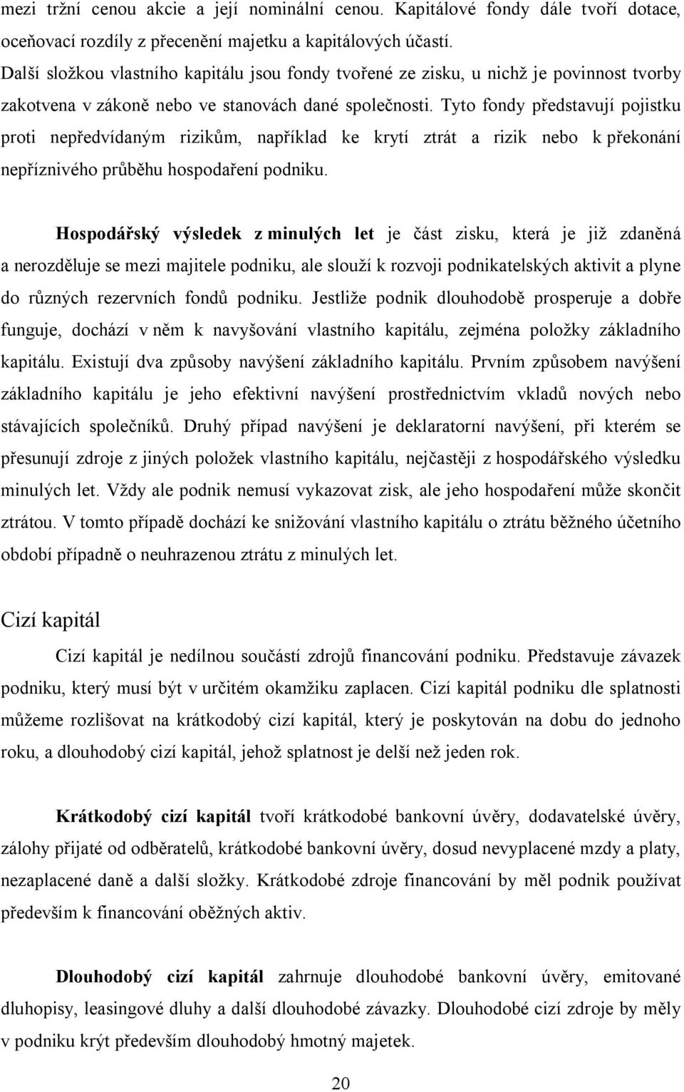 Tyto fondy představují pojistku proti nepředvídaným rizikům, například ke krytí ztrát a rizik nebo k překonání nepříznivého průběhu hospodaření podniku.