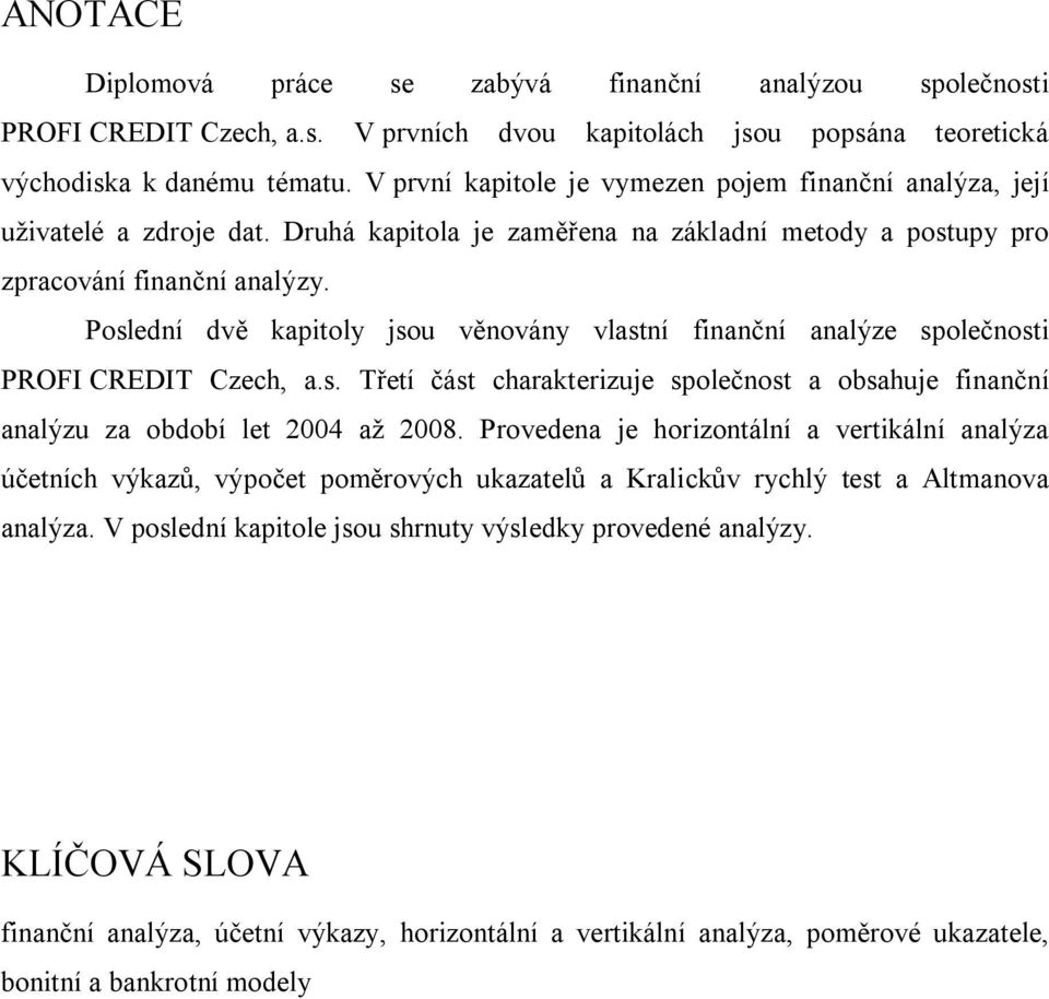 Poslední dvě kapitoly jsou věnovány vlastní finanční analýze společnosti PROFI CREDIT Czech, a.s. Třetí část charakterizuje společnost a obsahuje finanční analýzu za období let 2004 až 2008.