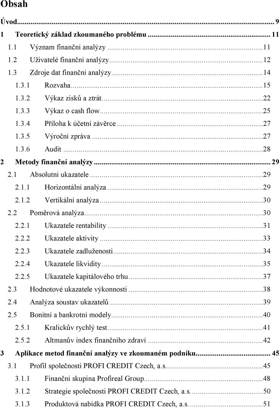 ..29 2.1.2 Vertikální analýza...30 2.2 Poměrová analýza...30 2.2.1 Ukazatele rentability...31 2.2.2 Ukazatele aktivity...33 2.2.3 Ukazatele zadluženosti...34 2.2.4 Ukazatele likvidity...35 2.2.5 Ukazatele kapitálového trhu.