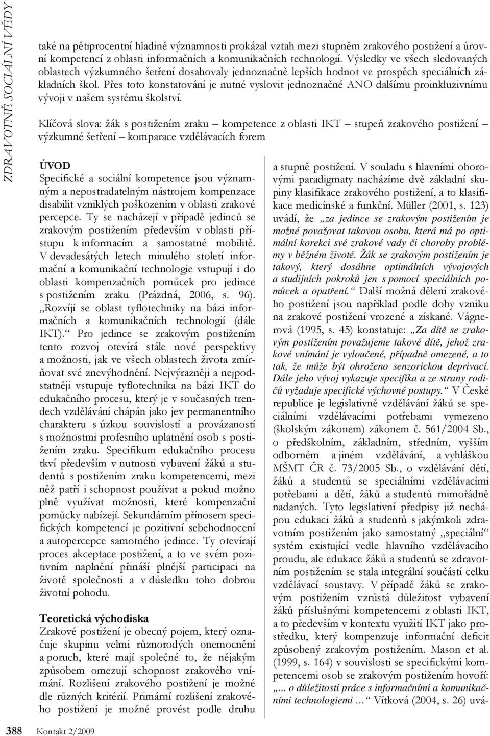 Přes toto konstatování je nutné vyslovit jednoznačné ANO dalšímu proinkluzivnímu vývoji v našem systému školství.