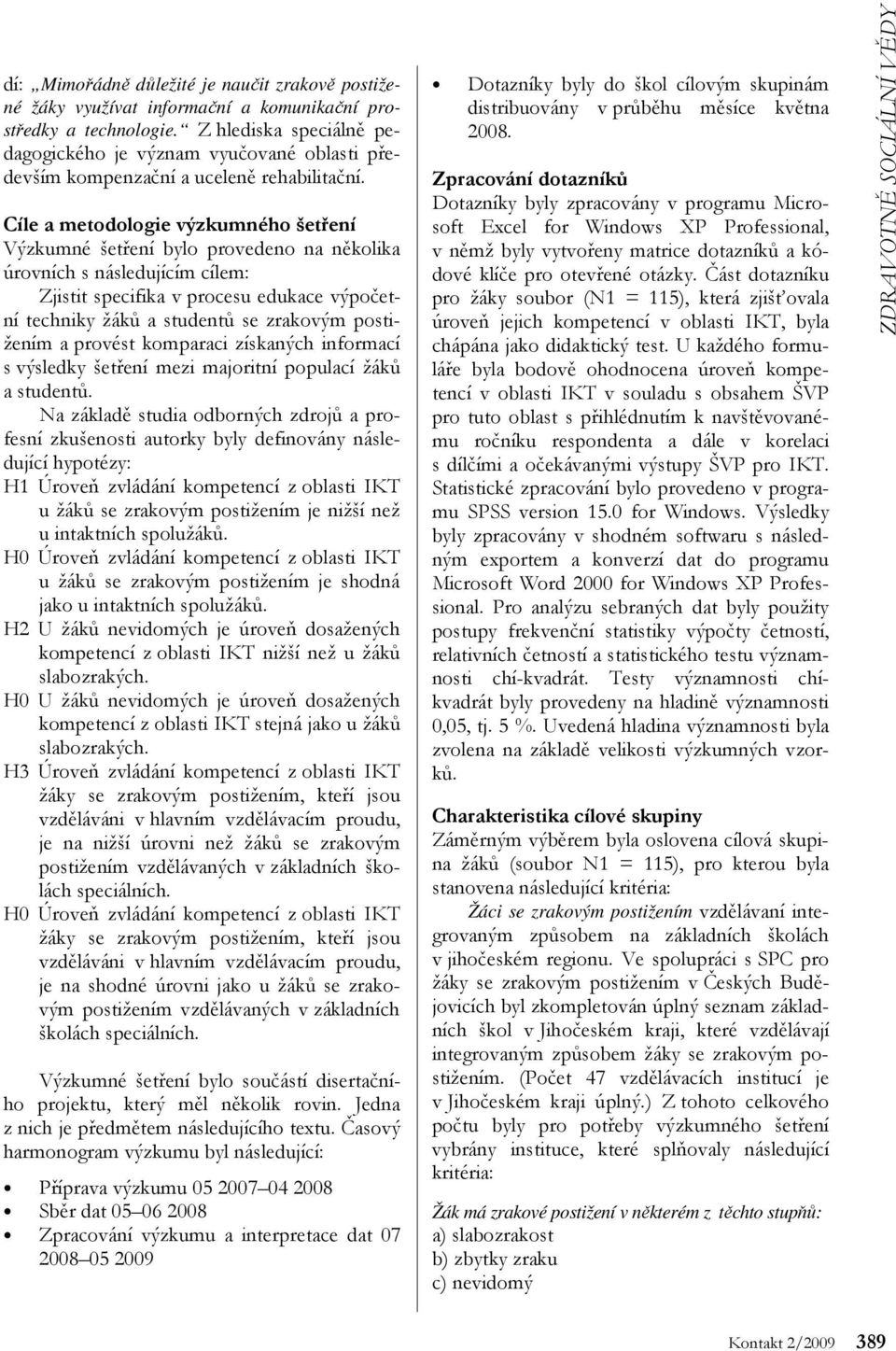 Cíle a metodologie výzkumného šetření Výzkumné šetření bylo provedeno na několika úrovních s následujícím cílem: Zjistit specifika v procesu edukace výpočetní techniky žáků a studentů se zrakovým